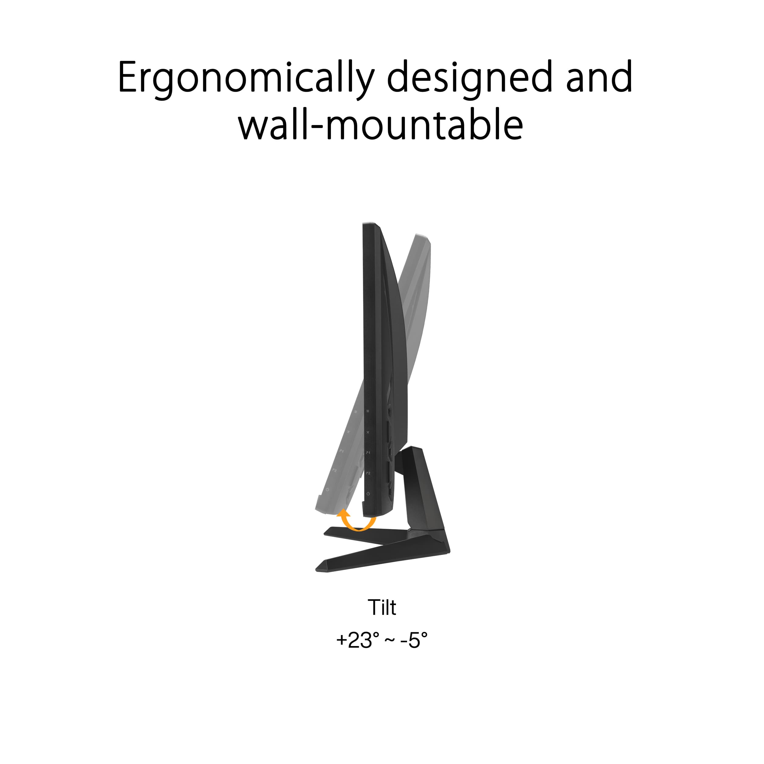 Ergonomically designed and wall-mountable Tilt +23°~-5°.