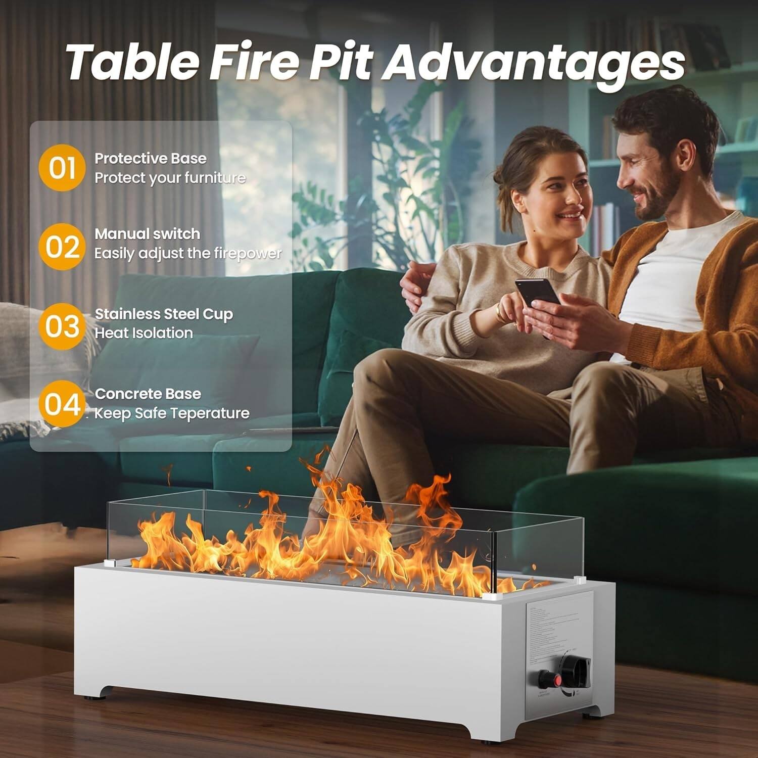 Table Fire Pit Advantages

01 Protective Base  
Protect your furniture

02 Manual switch  
Easily adjust the firepower

03 Stainless Steel Cup  
Heat Isolation

04 Concrete Base  
Keep Safe Temperature