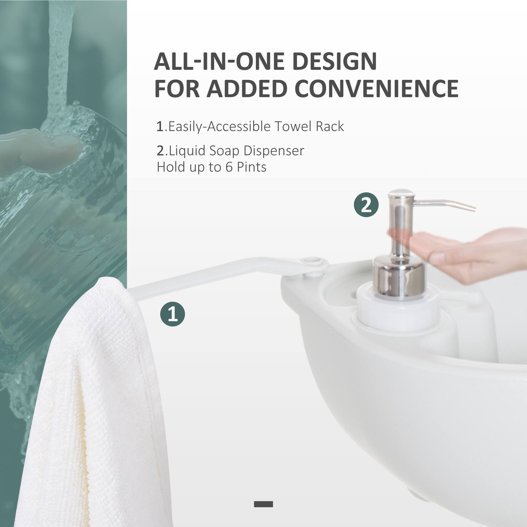 ALL-IN-ONE DESIGN FOR ADDED CONVENIENCE
1. Easily-Accessible Towel Rack
2. Liquid Soap Dispenser Hold up to 6 Pints