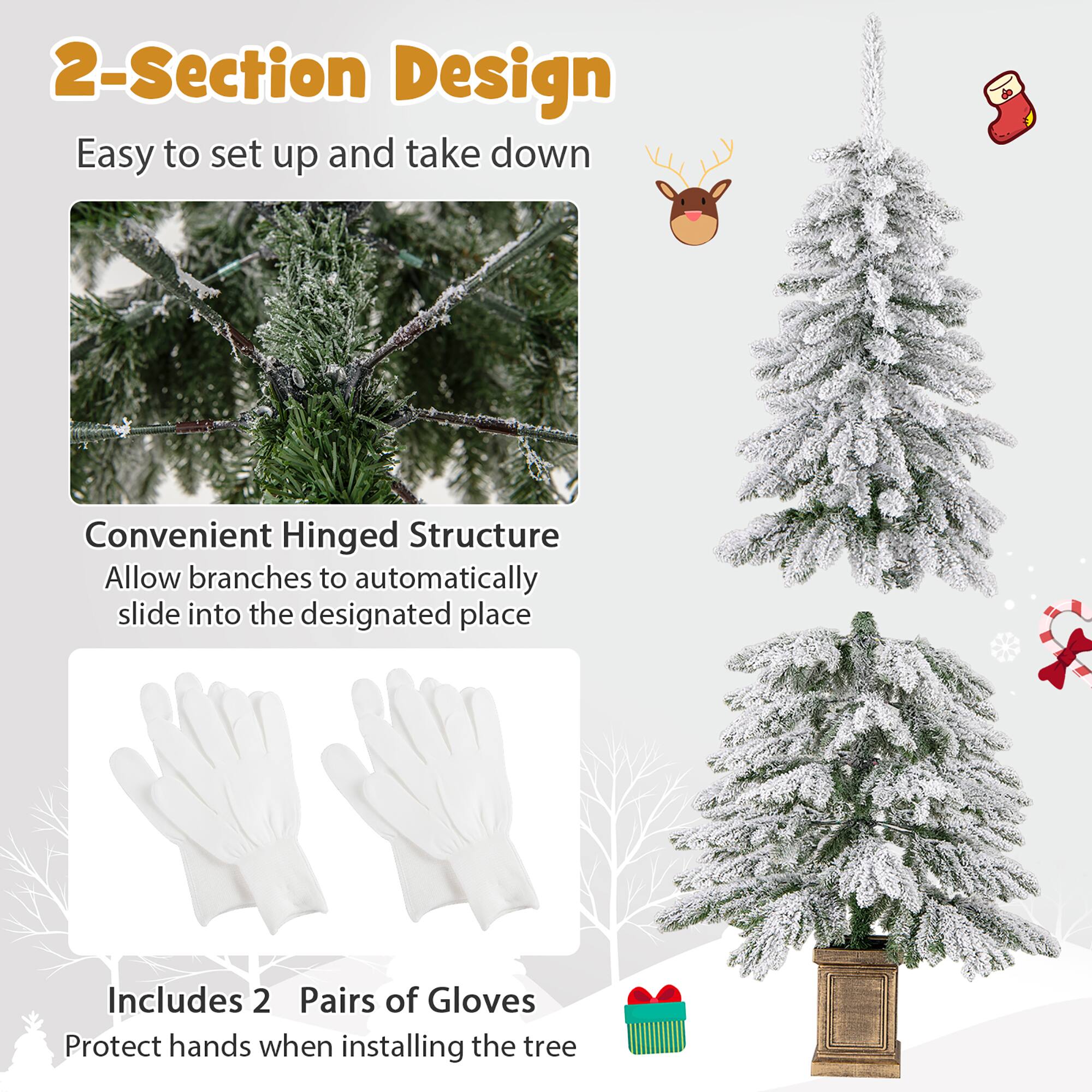 2-Section Design  
Easy to set up and take down  

Convenient Hinged Structure  
Allow branches to automatically slide into the designated place  

Includes 2 Pairs of Gloves  
Protect hands when installing the tree