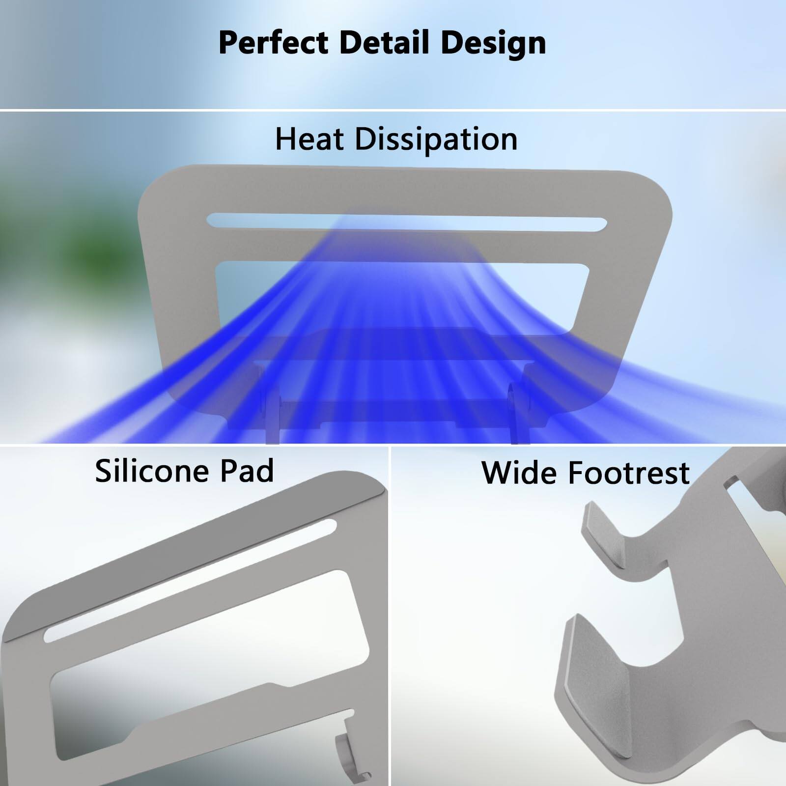 Perfect Detail Design  
Heat Dissipation  
Silicone Pad  
Wide Footrest