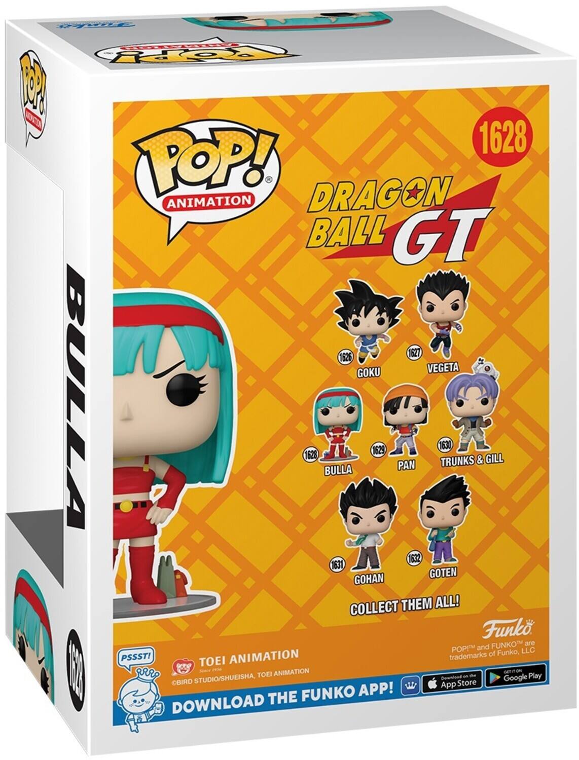 1628 POP! DRAGON ANIMATION BALL GT 1627 GOKU VEGETA 1628 BULLA 1629 PAN 1630 TRUNKS & GILL 1631 GOHAN GOTEN COLLECT THEM ALL! Funko FUNKO are POP! and LLC trademarks of Funko, PSSST! TOEI ANIMATION - Sae P GETON RP TOEI ANIMATION - t Play STUDIO/SHUEISHA, Dewnload Google CBIRD App Store FUNKO APP! DOWNLOAD THE