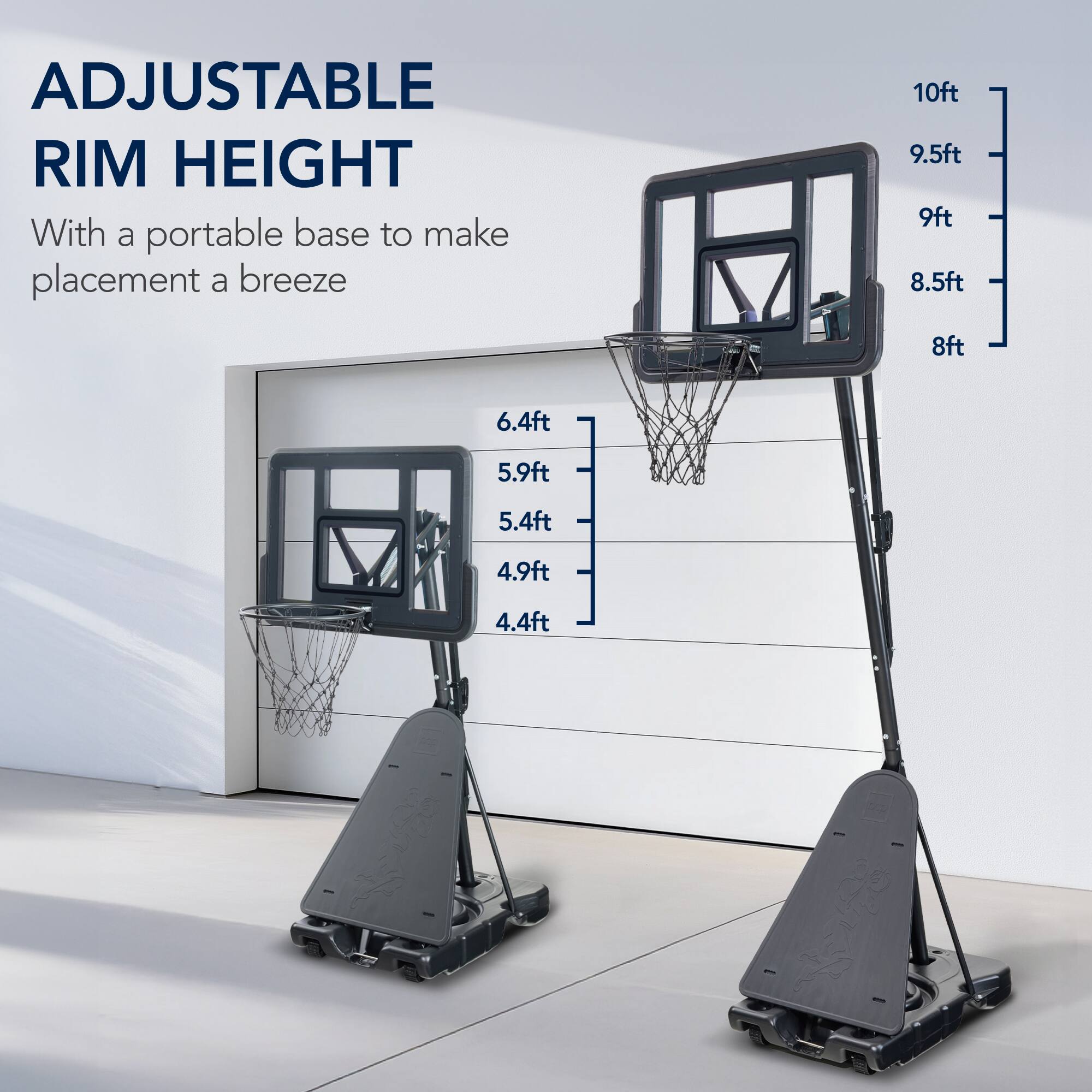 ADJUSTABLE RIM HEIGHT  
With a portable base to make placement a breeze  

10ft  
9.5ft  
9ft  
8.5ft  
8ft  
6.4ft  
5.9ft  
5.4ft  
4.9ft  
4.4ft