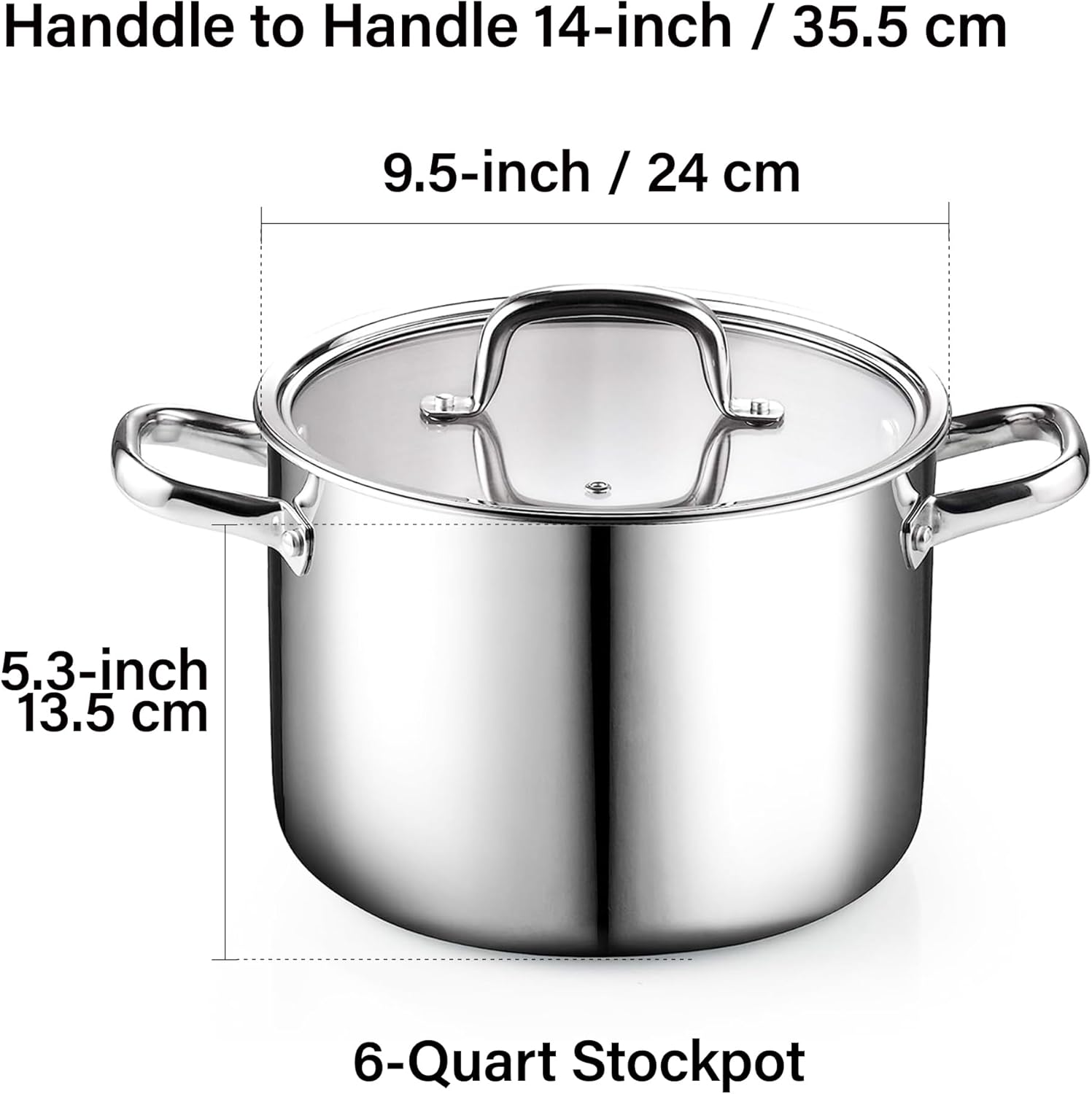 Handle to Handle 14-inch / 35.5 cm  
9.5-inch / 24 cm  
5.3-inch / 13.5 cm  
6-Quart Stockpot