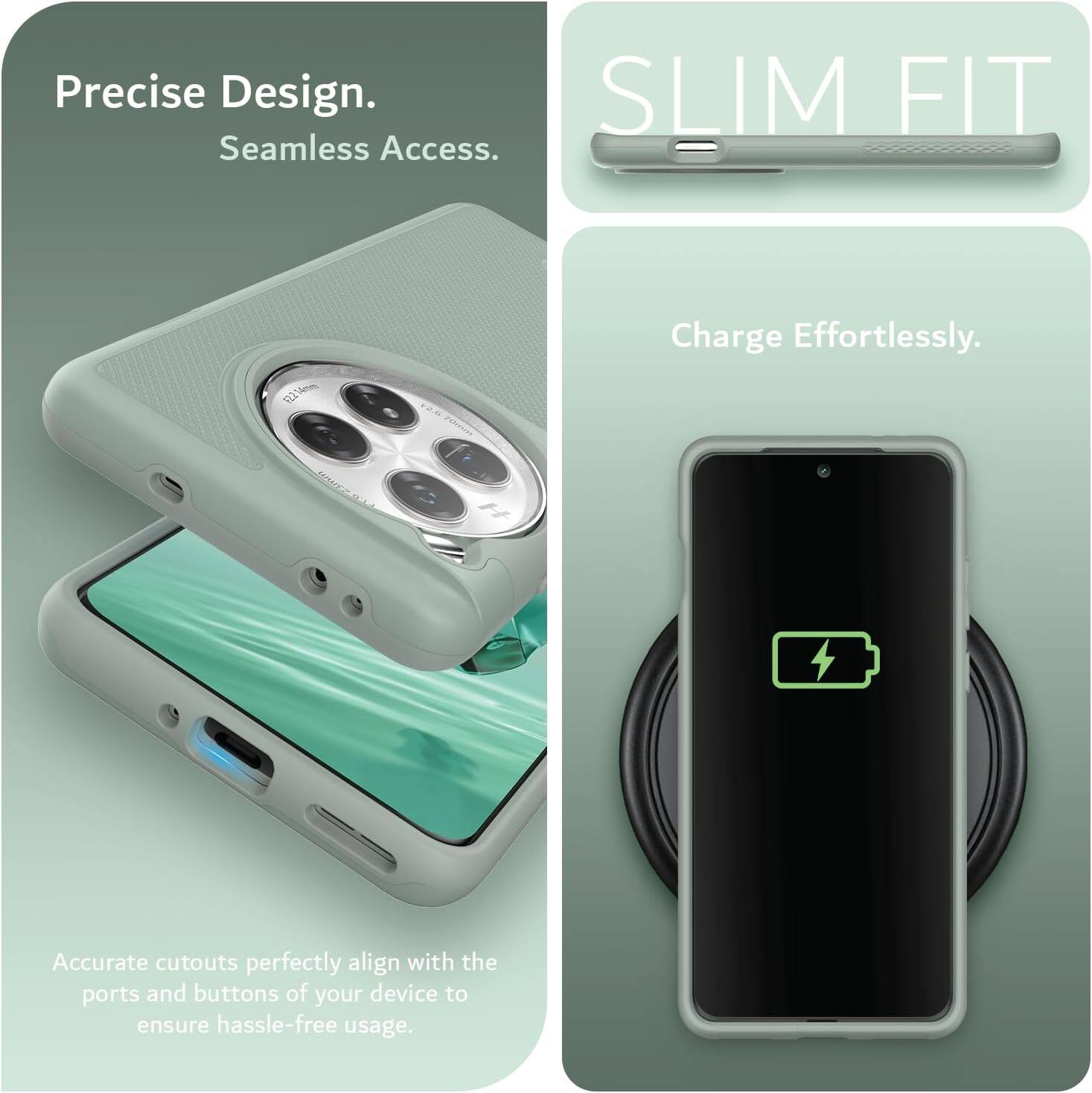 Precise Design.  
Seamless Access.  

SLIM FIT  

Charge Effortlessly.  

Accurate cutouts perfectly align with the ports and buttons of your device to ensure hassle-free usage.