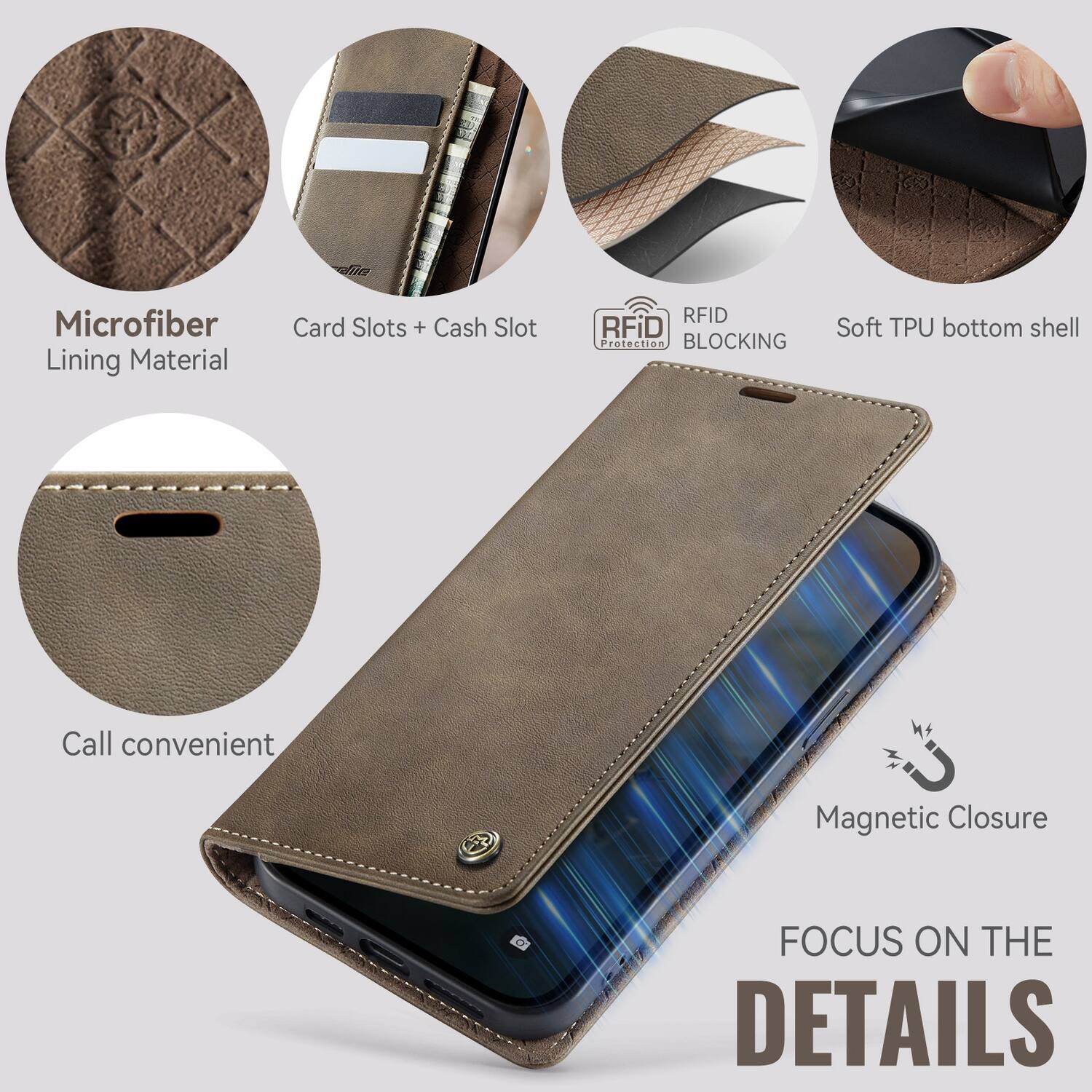 Microfiber Lining Material  
Card Slots + Cash Slot  
RFID BLOCKING  
Soft TPU bottom shell  
Call convenient  
Magnetic Closure  
FOCUS ON THE DETAILS