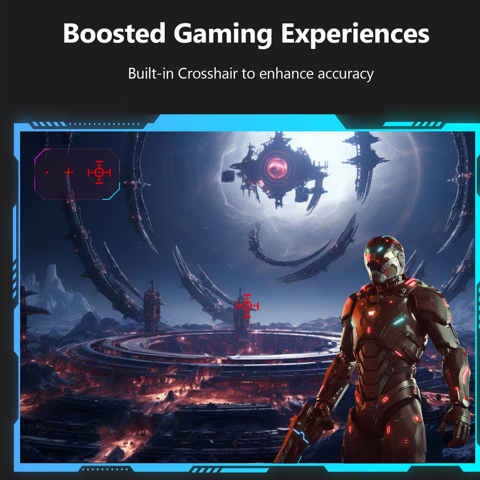 Boosted Gaming Experiences  
Built-in Crosshair to enhance accuracy