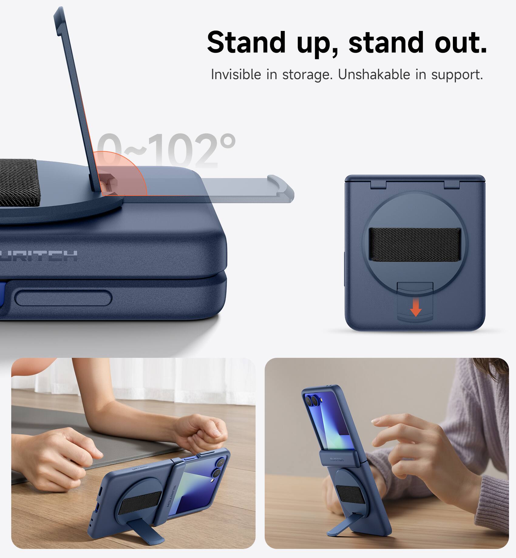 Stand up, stand out.  
Invisible in storage. Unshakable in support.  
0~102°