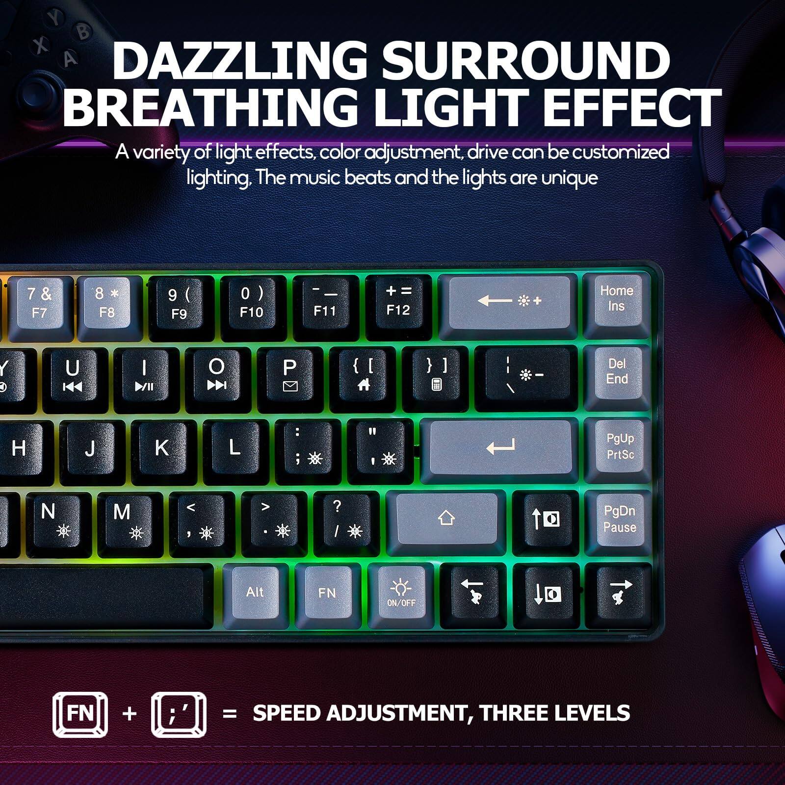 DAZZLING SURROUND BREATHING LIGHT EFFECT

A variety of light effects, color adjustment, drive can be customized lighting. The music beats and the lights are unique

FN + = SPEED ADJUSTMENT, THREE LEVELS