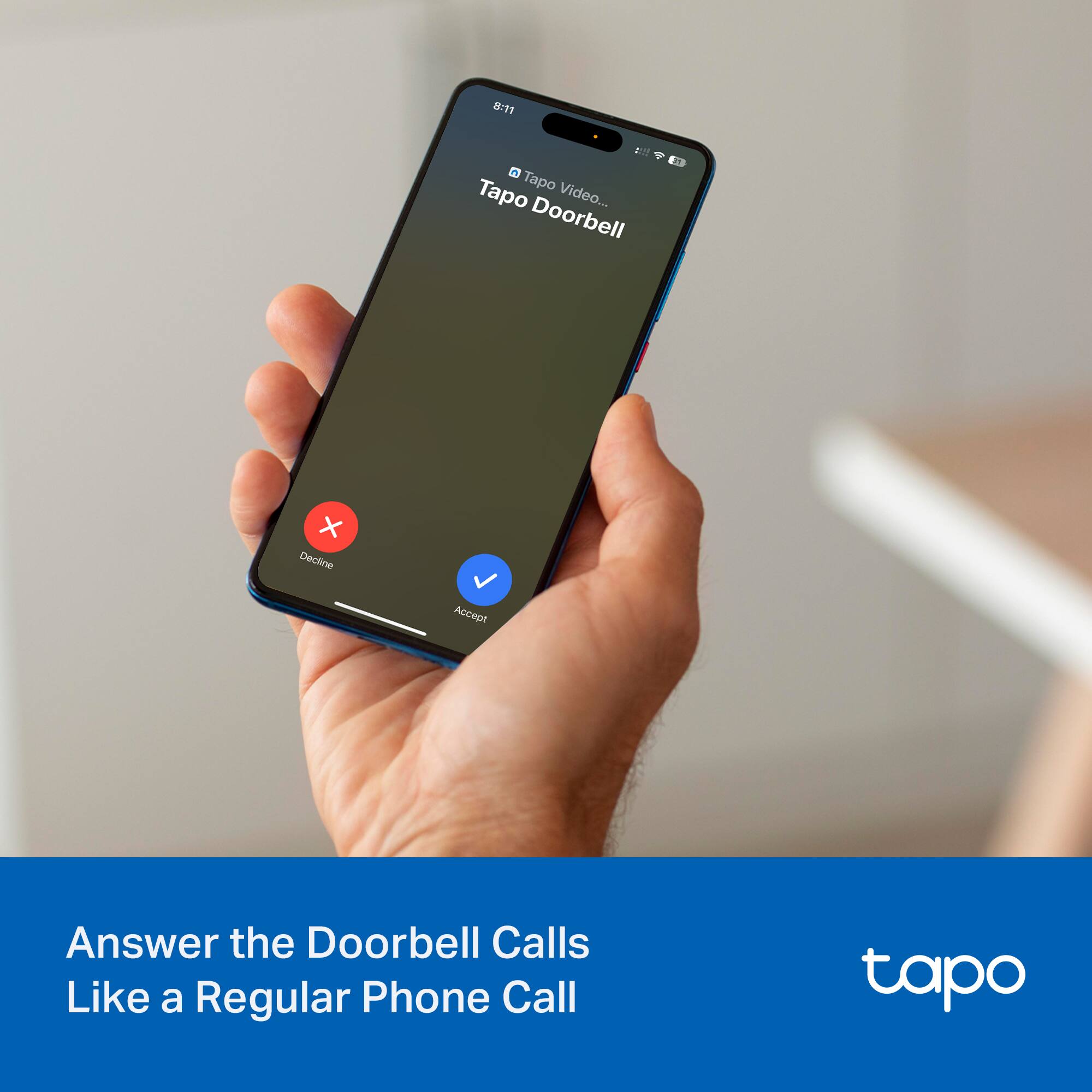 8:11  
Tapo Video...  
Doorbell  

Decline  
Accept  

Answer the Doorbell Calls  
Like a Regular Phone Call  

tapo