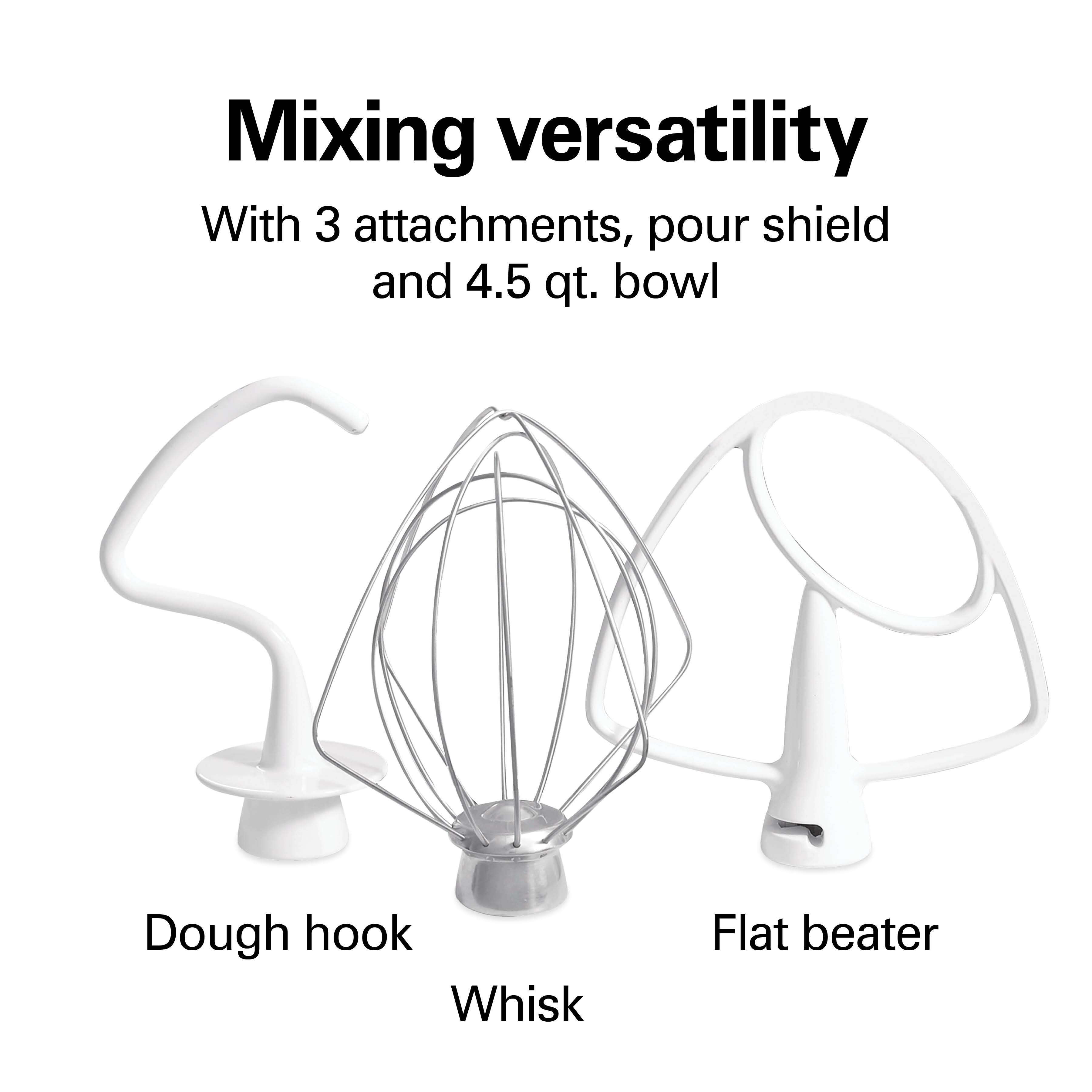 Mixing versatility  
With 3 attachments, pour shield and 4.5 qt. bowl  
Dough hook  
Whisk  
Flat beater