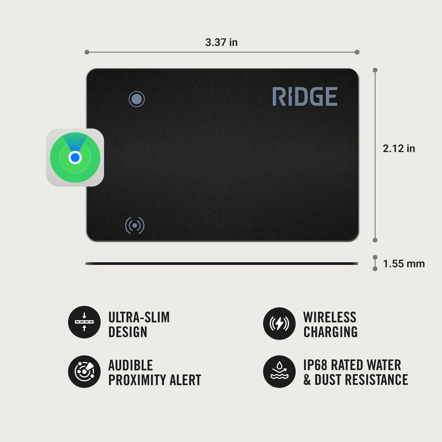 3.37 in  
RIDGE  
2.12 in  
1.55 mm  
ULTRA-SLIM DESIGN  
WIRELESS CHARGING  
AUDIBLE PROXIMITY ALERT  
IP68 RATED WATER & DUST RESISTANCE