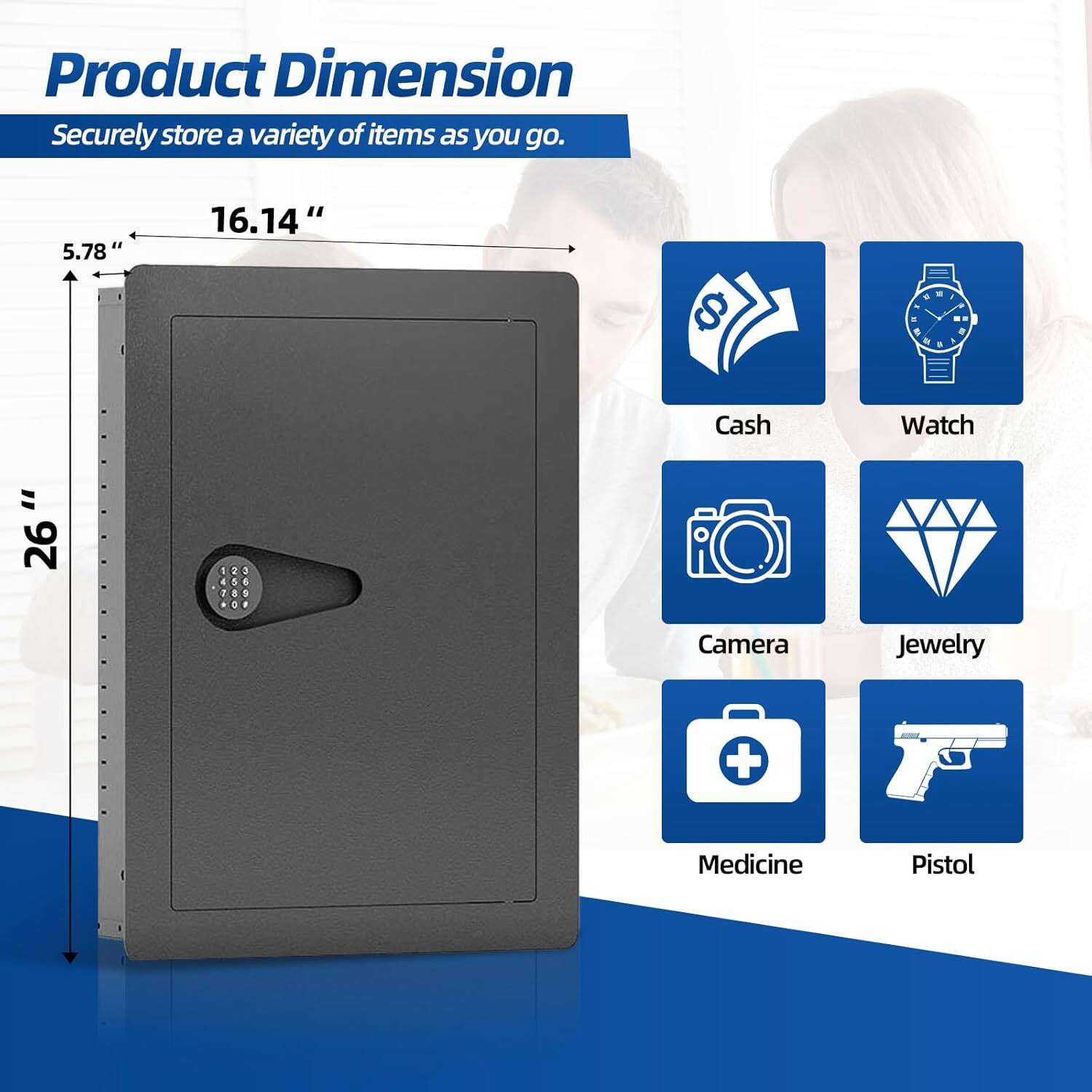 Product Dimension  
Securely store a variety of items as you go.  

5.78" x 16.14" x 2.6"  

Cash  
Watch  
Camera  
Jewelry  
Medicine  
Pistol