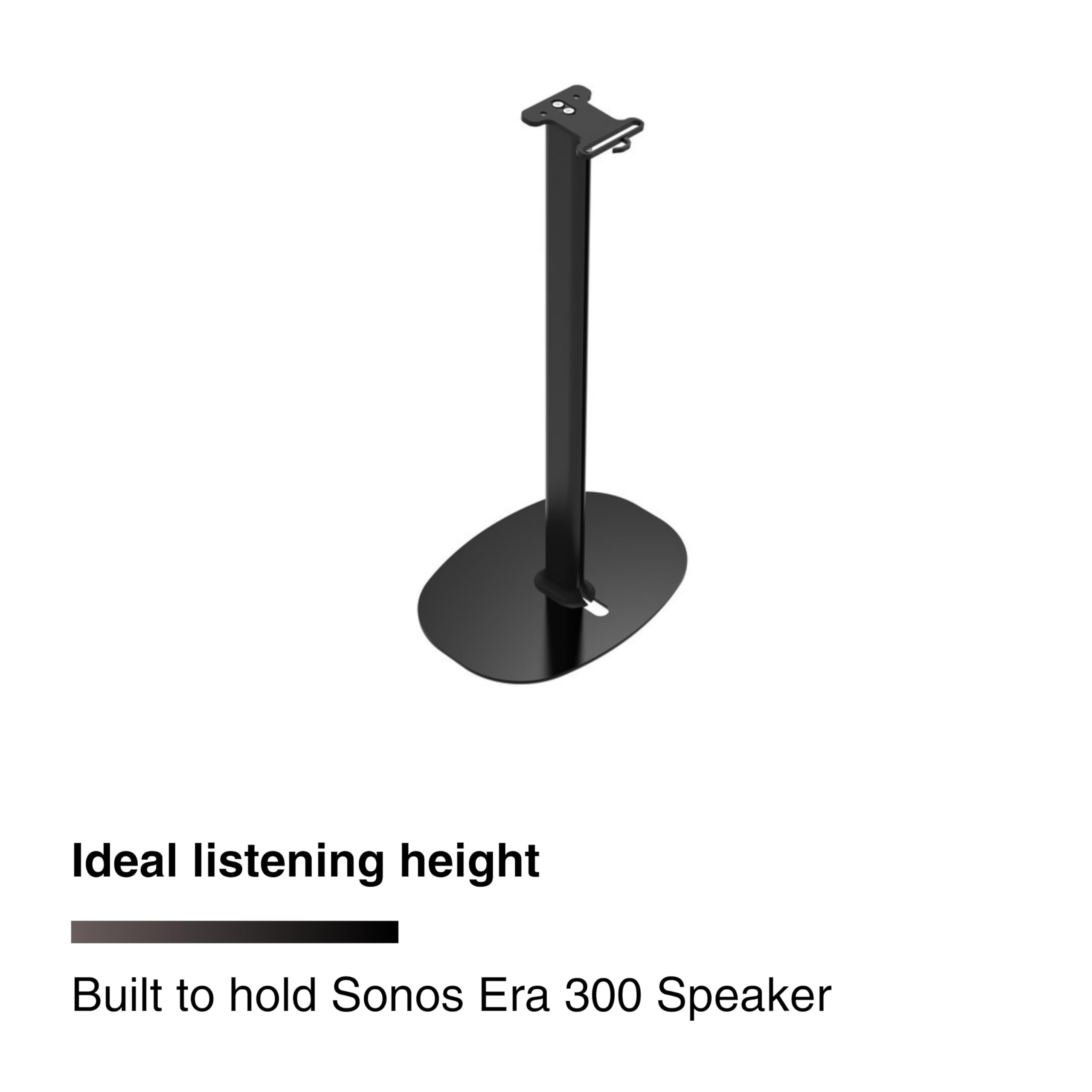 Ideal listening height  
Built to hold Sonos Era 300 Speaker