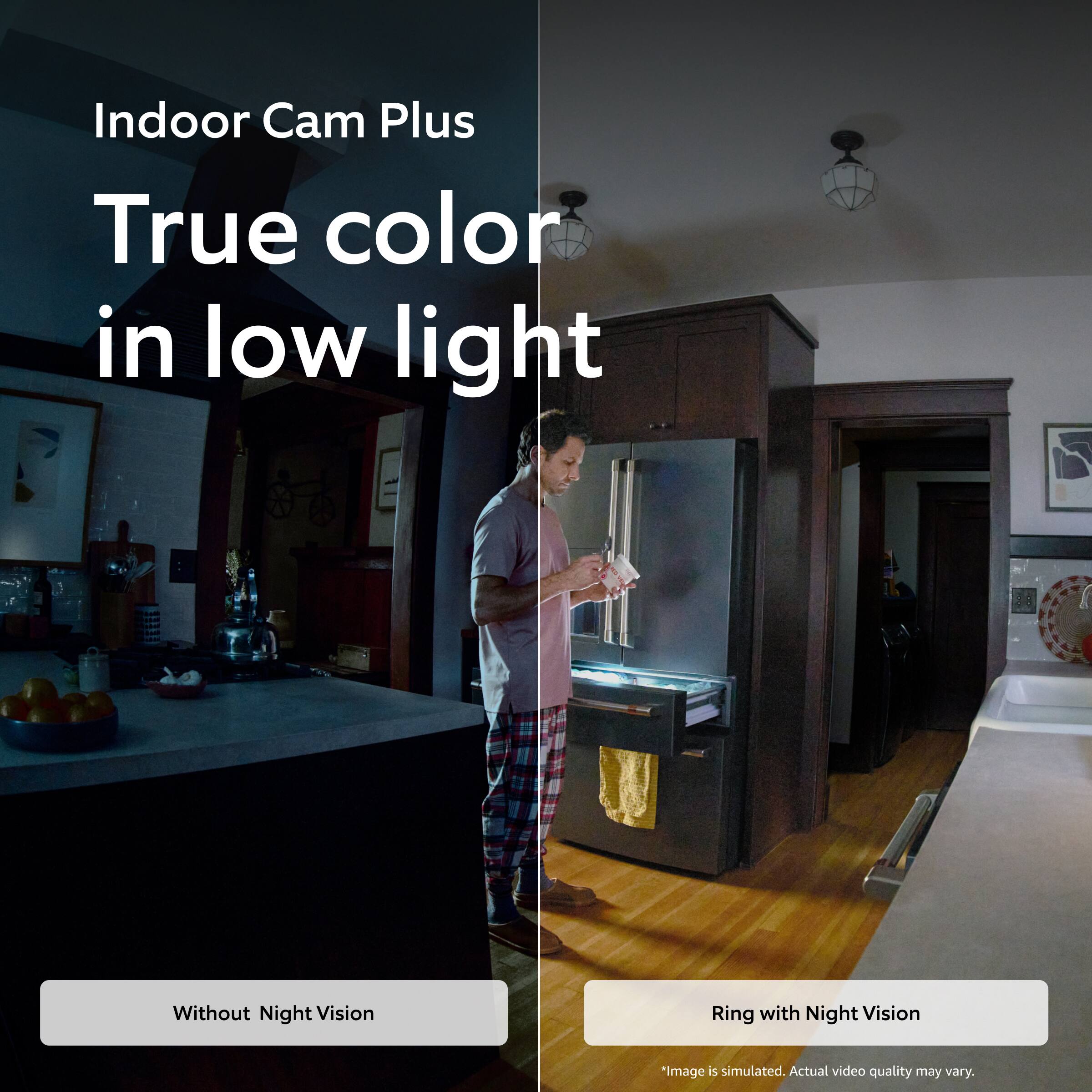 Indoor Cam Plus  
True color in low light  

Without Night Vision  
Ring with Night Vision  

*Image is simulated. Actual video quality may vary.