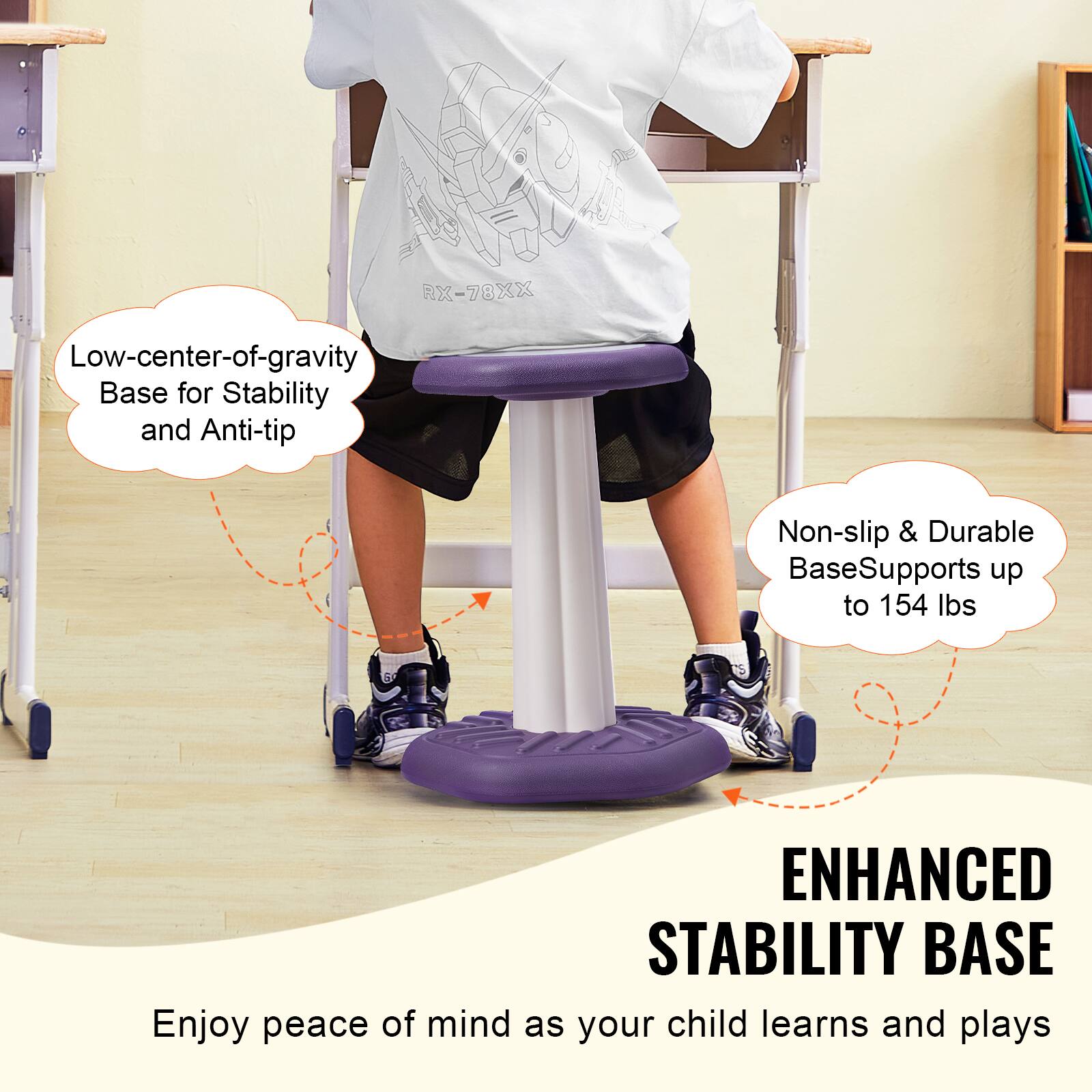 RX-78XX Low-center-of-gravity Base for Stability and Anti-tip  
Non-slip & Durable Base Supports up to 154 lbs  
ENHANCED STABILITY BASE  
Enjoy peace of mind as your child learns and plays