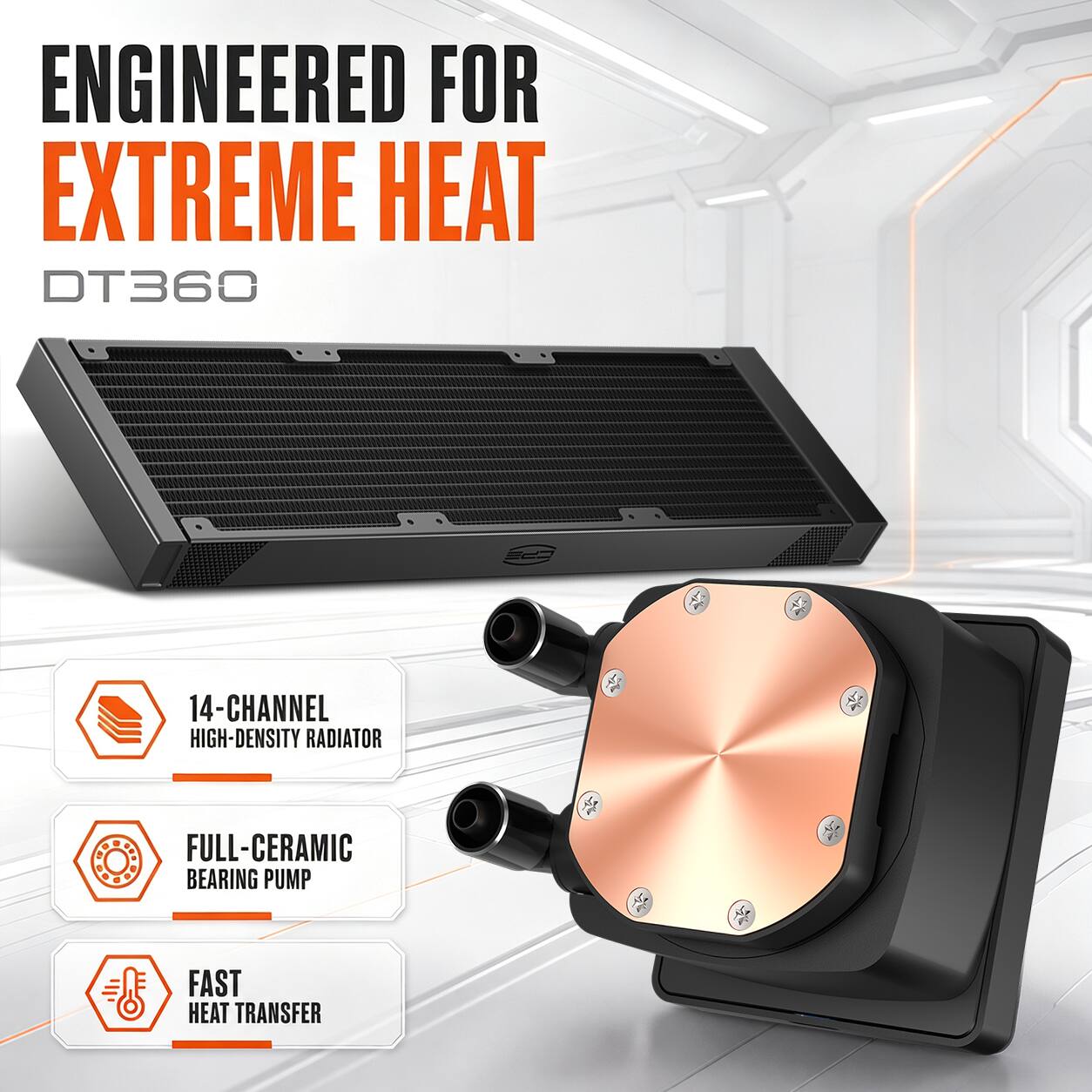 ENGINEERED FOR EXTREME HEAT DT360

14-CHANNEL HIGH-DENSITY RADIATOR

FULL-CERAMIC BEARING PUMP

FAST HEAT TRANSFER