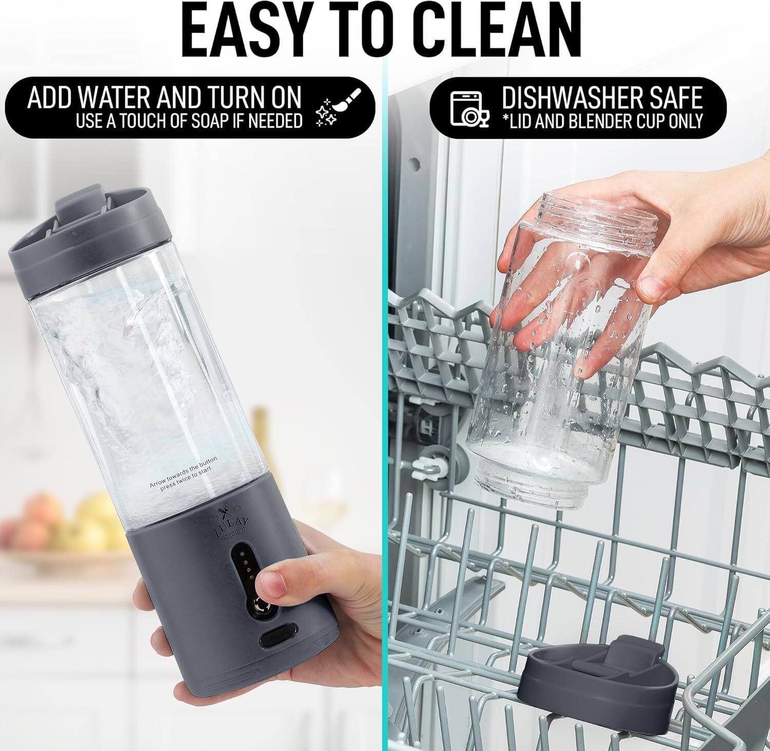 EASY TO CLEAN

ADD WATER AND TURN ON  
USE A TOUCH OF SOAP IF NEEDED

DISHWASHER SAFE  
*LID AND BLENDER CUP ONLY