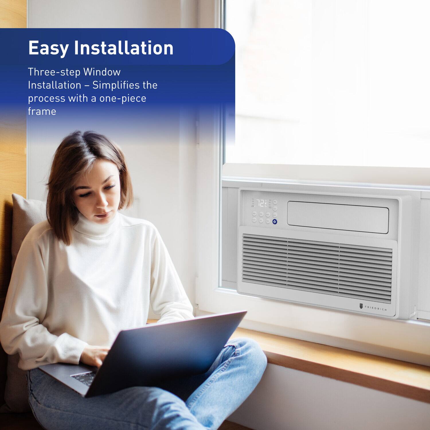 Easy Installation

Three-step Window Installation - Simplifies the process with a one-piece frame