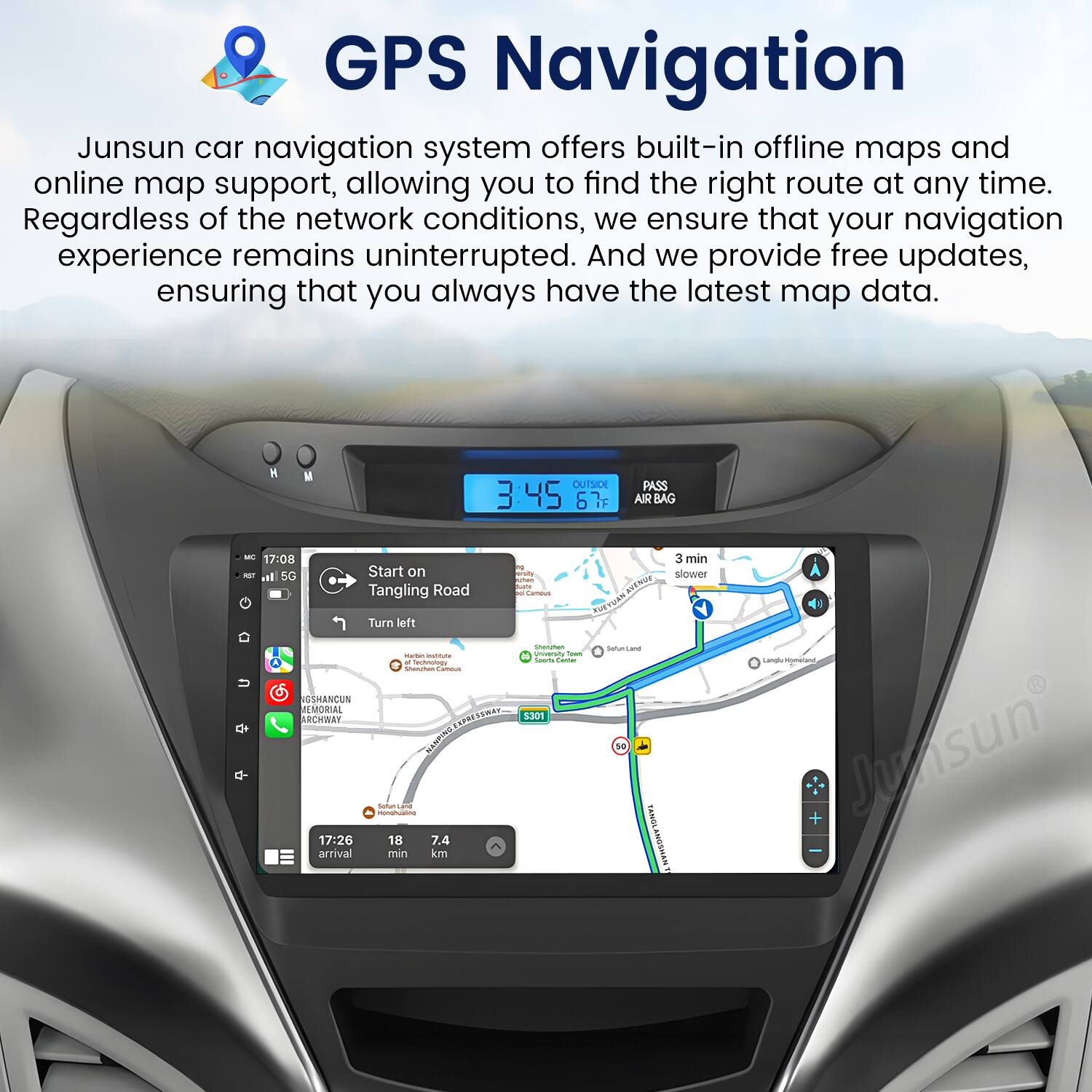 GPS Navigation

Junsun car navigation system offers built-in offline maps and online map support, allowing you to find the right route at any time. Regardless of the network conditions, we ensure that your navigation experience remains uninterrupted. And we provide free updates, ensuring that you always have the latest map data.