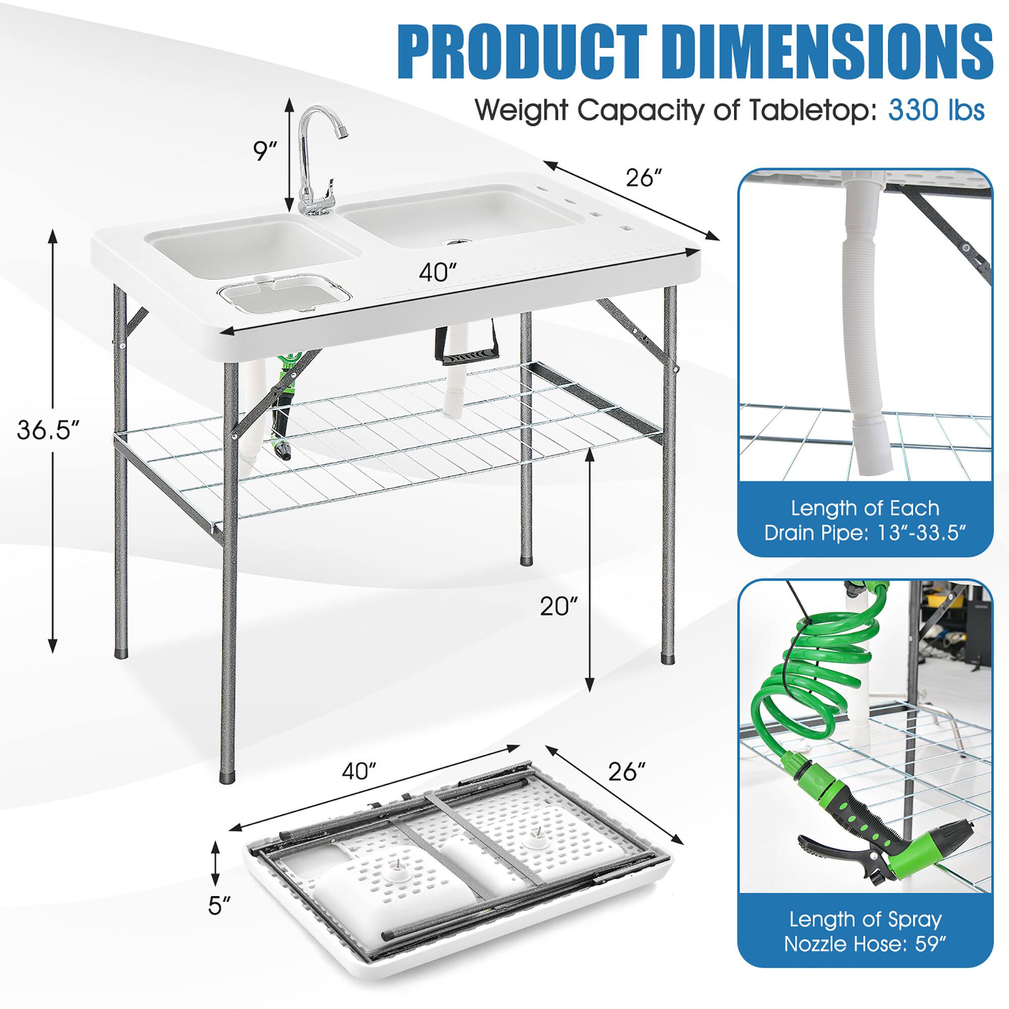 **PRODUCT DIMENSIONS**

- Weight Capacity of Tabletop: 330 lbs
- Length of Each Drain Pipe: 13"-33.5"
- Length of Spray Nozzle Hose: 59"

**Dimensions:**
- Width: 40"
- Depth: 26"
- Height: 36.5"
- Sink Height: 9"
- Drain Pipe Height: 20"
- Drain Pipe Width: 26"
- Sink Base Height: 5"