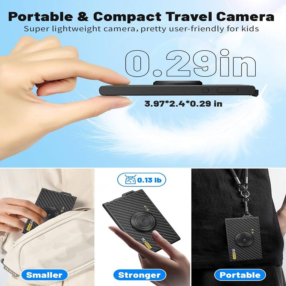 Portable & Compact Travel Camera  
Super lightweight camera, pretty user-friendly for kids  

0.29 in  
3.97*2.4*0.29 in  

0.13 lb  

Smaller  
Stronger  
Portable