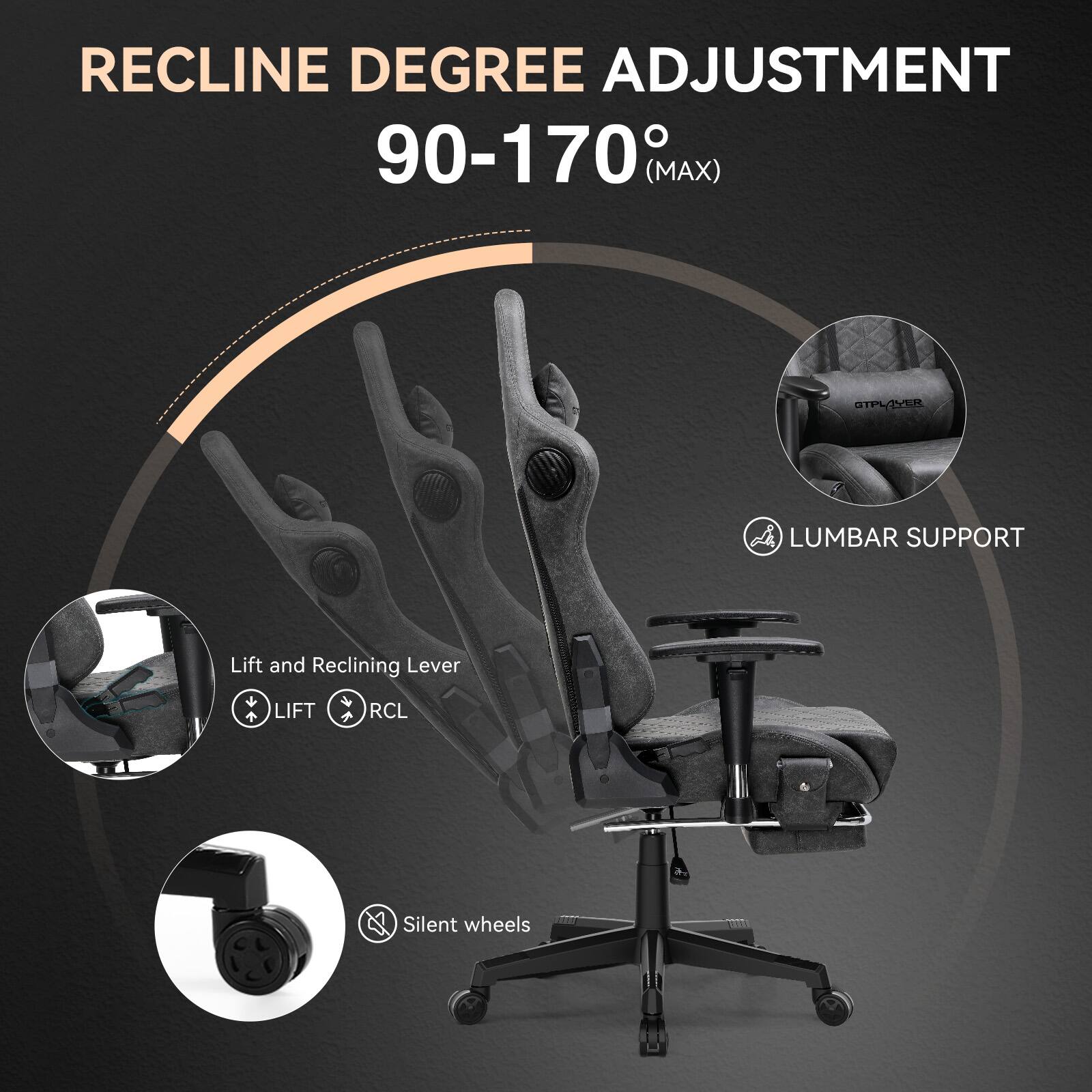 RECLINE DEGREE ADJUSTMENT  
90-170° (MAX)  

LUMBAR SUPPORT  

Lift and Reclining Lever  
LIFT RCL  

Silent wheels
