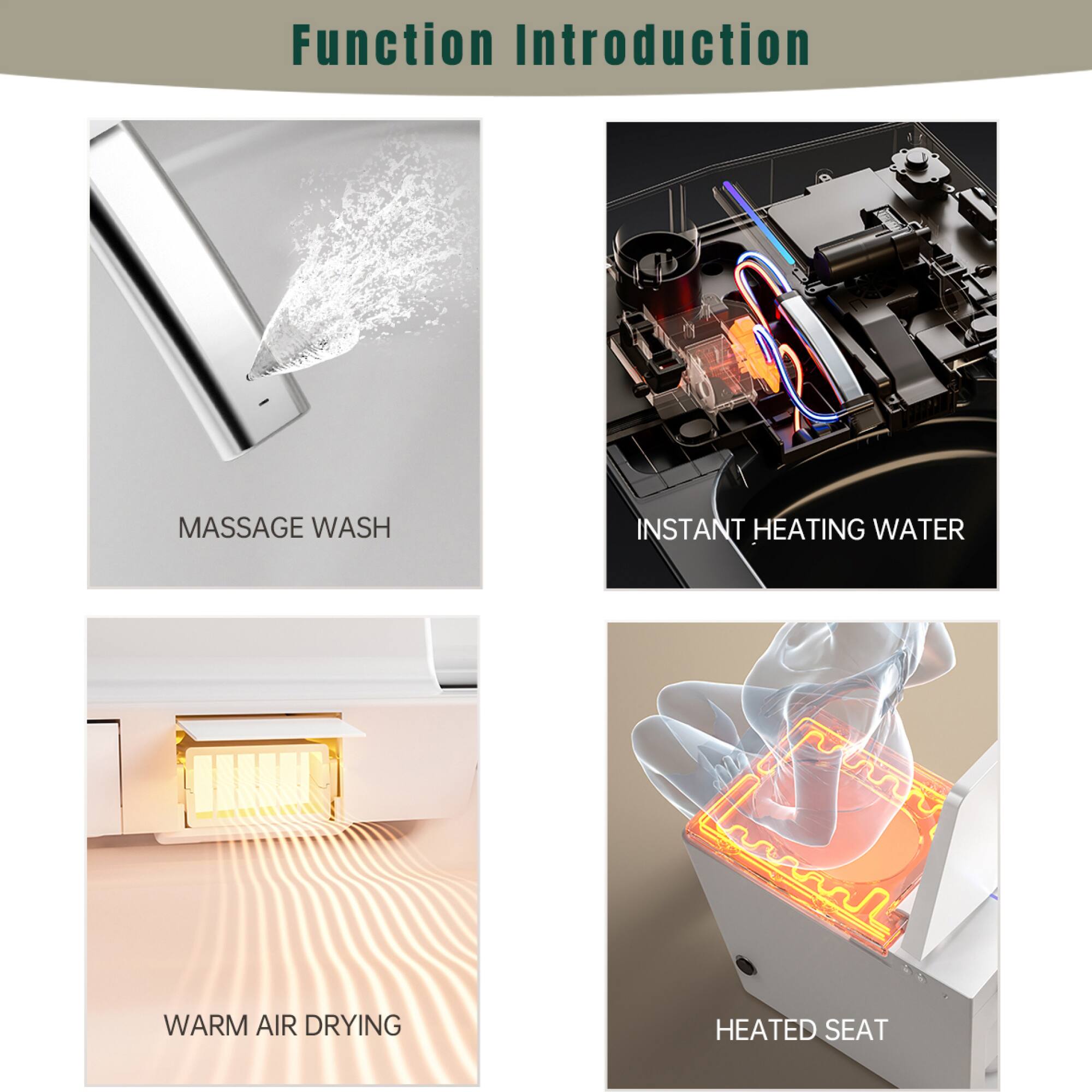 Function Introduction

- MASSAGE WASH
- INSTANT HEATING WATER
- WARM AIR DRYING
- HEATED SEAT