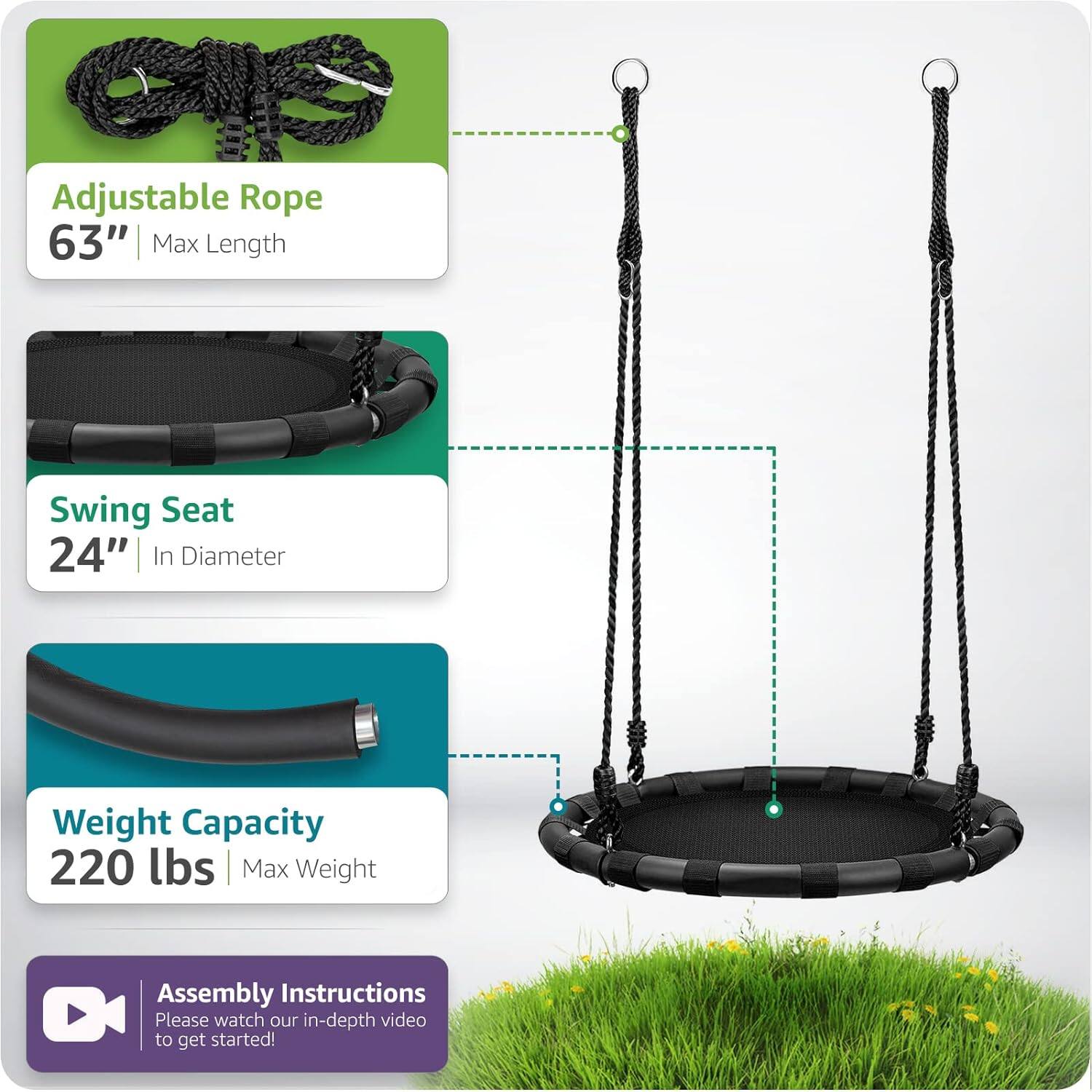 Adjustable Rope  
63" Max Length  

Swing Seat  
24" In Diameter  

Weight Capacity  
220 lbs Max Weight  

Assembly Instructions  
Please watch our in-depth video to get started!