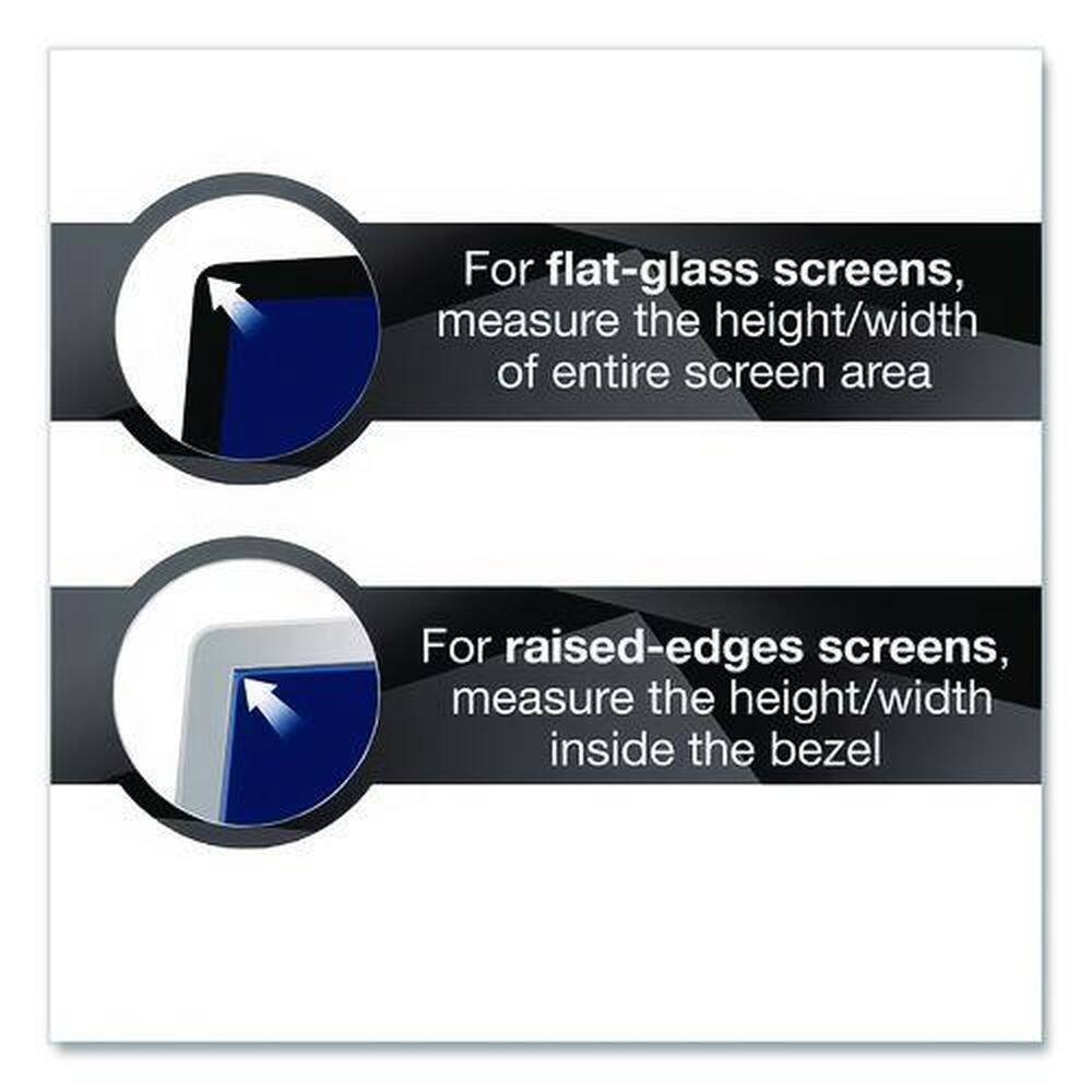 For flat-glass screens, measure the height/width of the entire screen area.

For raised-edges screens, measure the height/width inside the bezel.