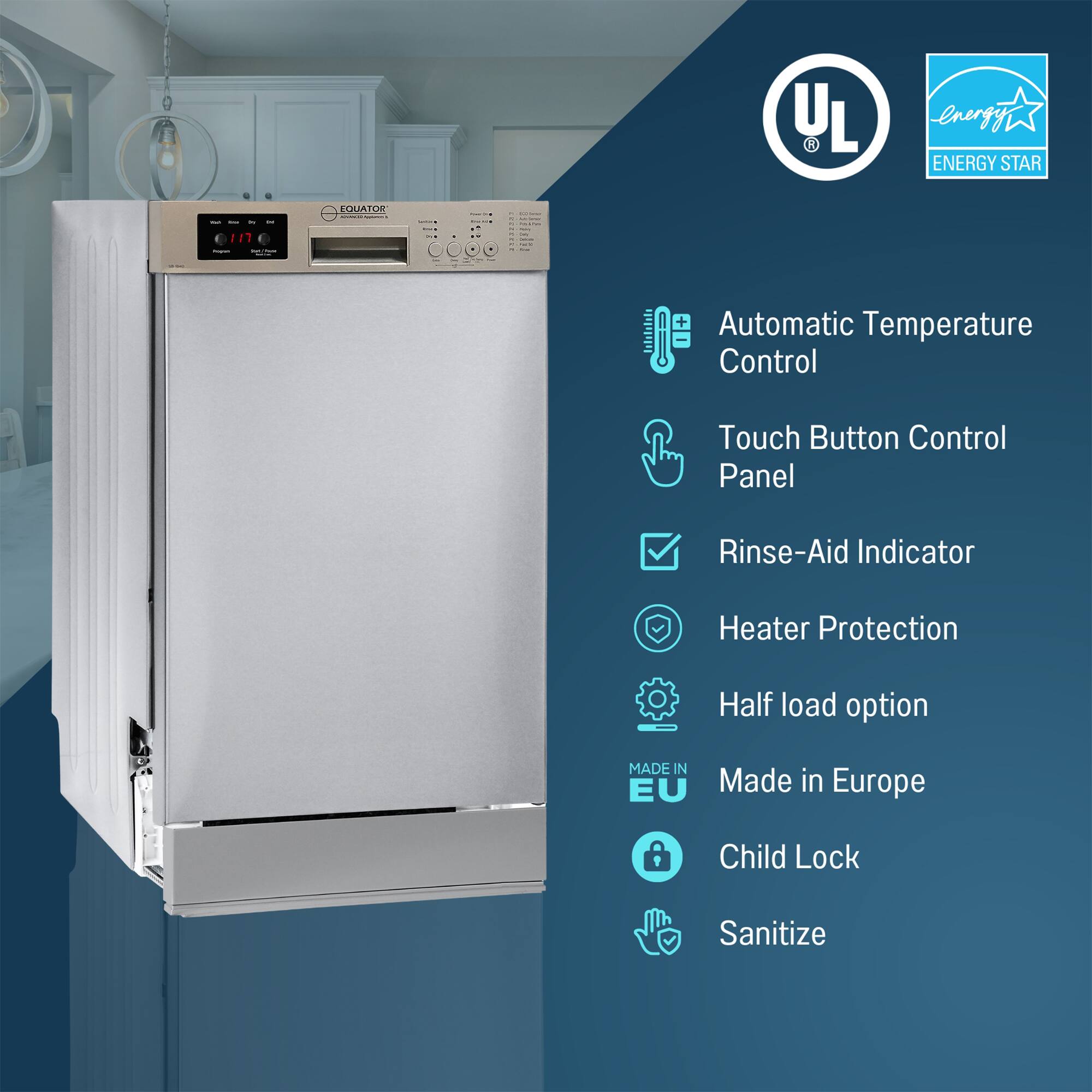 - UL
- ENERGY STAR
- Automatic Temperature Control
- Touch Button Control Panel
- Rinse-Aid Indicator
- Heater Protection
- Half load option
- Made in Europe
- Child Lock
- Sanitize