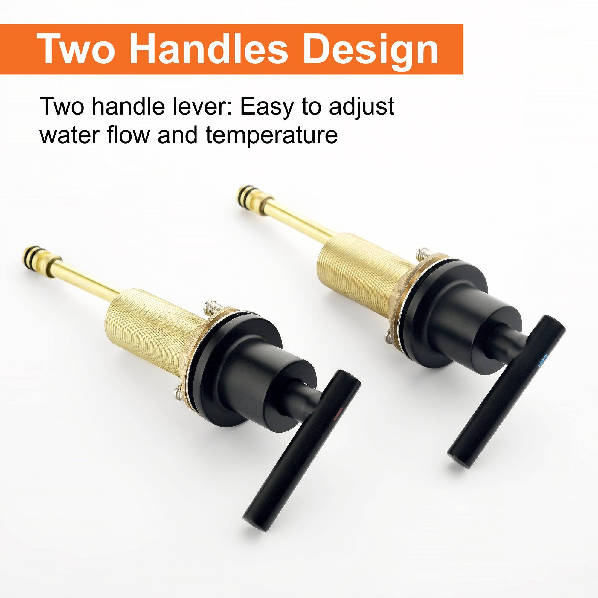 Two Handles Design

Two handle lever: Easy to adjust water flow and temperature