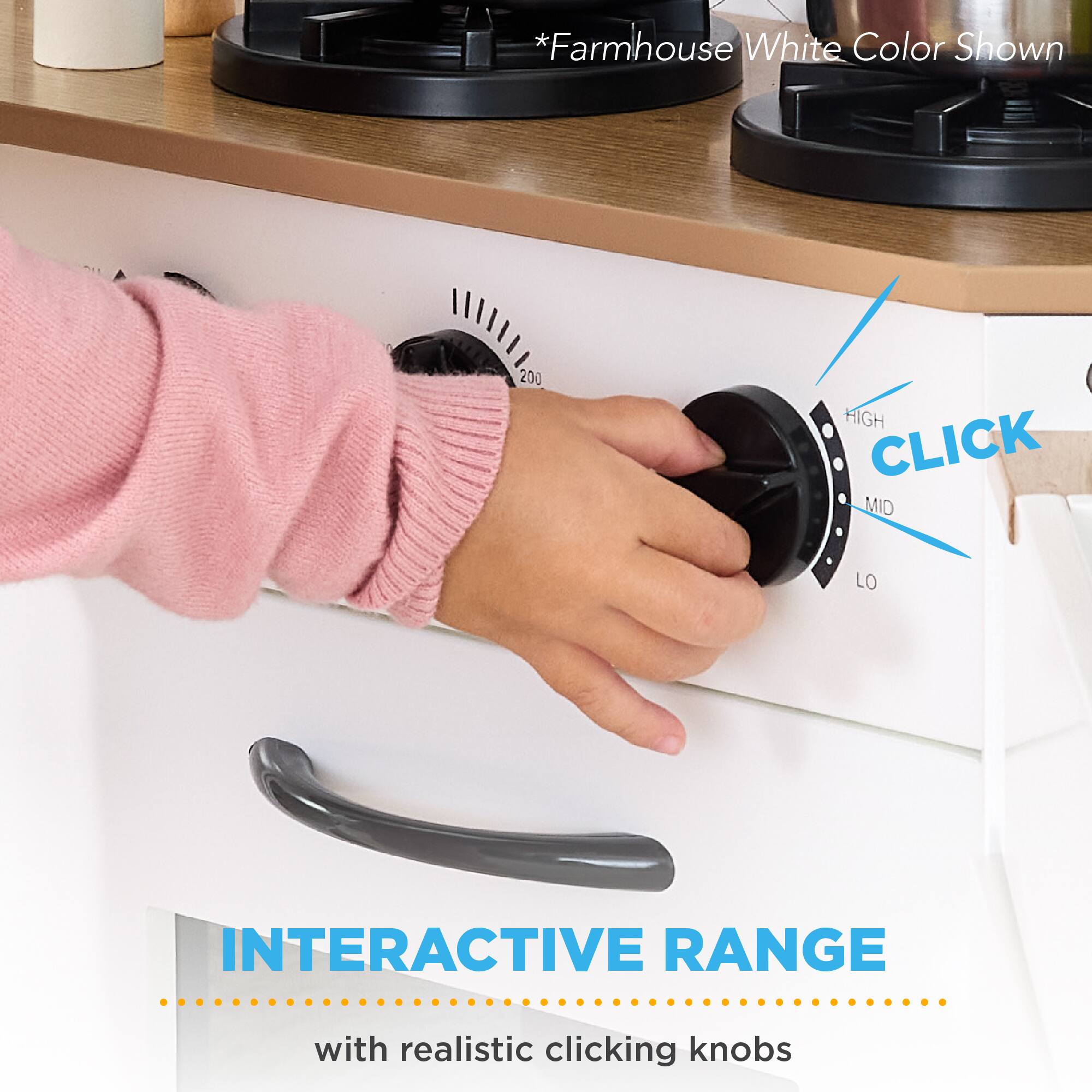 *Farmhouse White Color Shown

HIGH CLICK MID LO

INTERACTIVE RANGE

with realistic clicking knobs