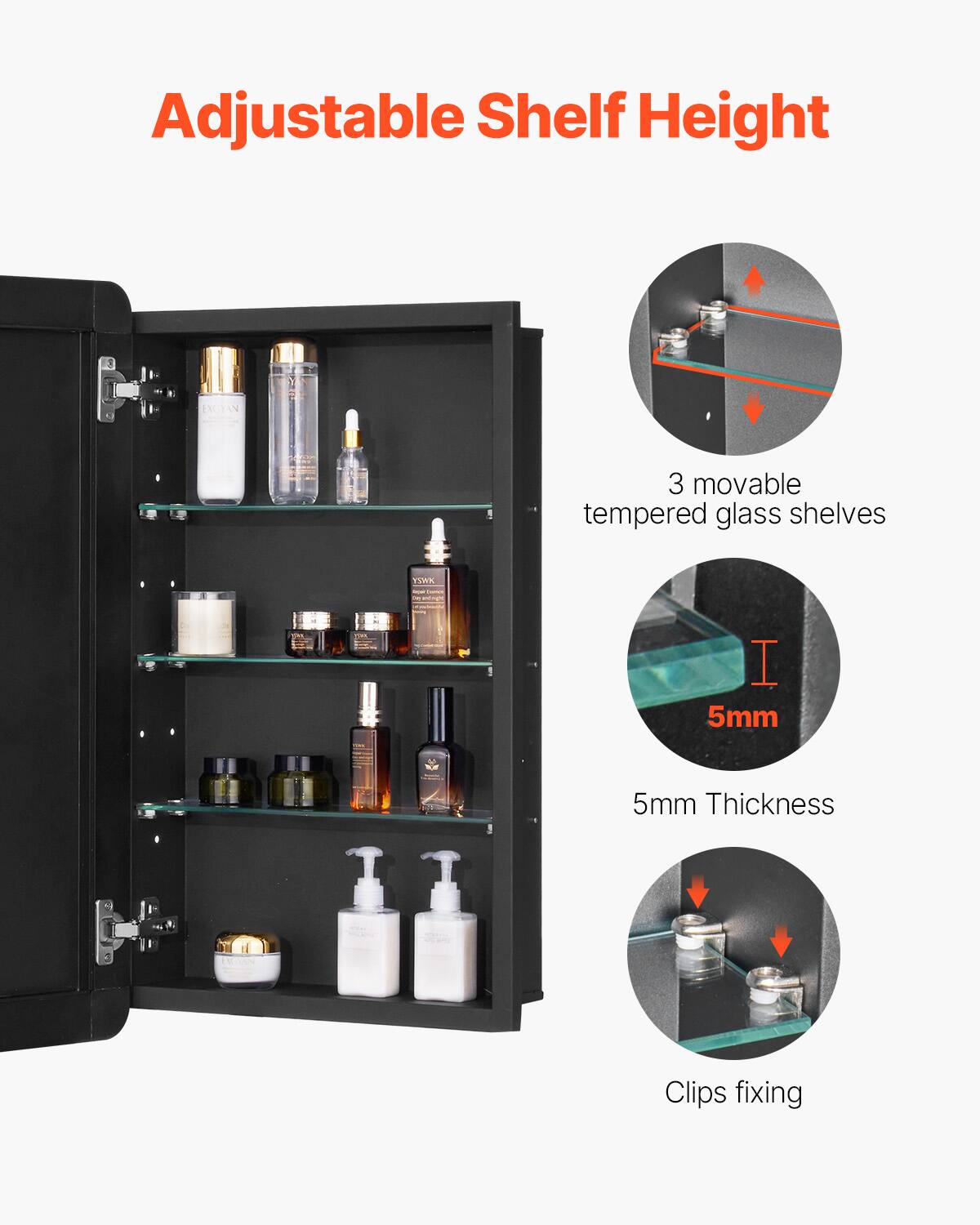 Adjustable Shelf Height

3 movable tempered glass shelves

5mm Thickness

Clips fixing