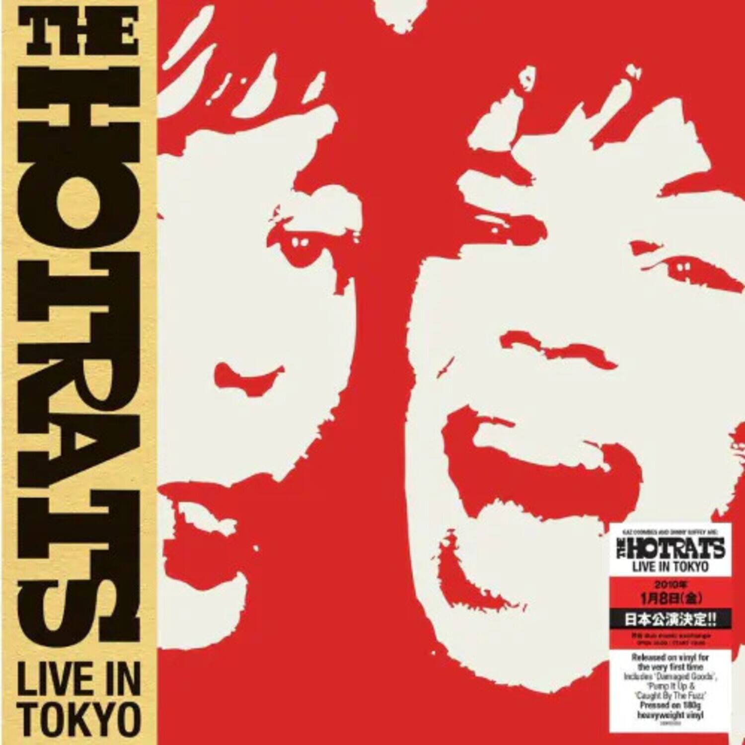 THE HOTRATS  
LIVE IN TOKYO  

2010  
18(!!  

Rebraced on vinyl for the very first time  
Includes Damaged Goods, Pure (p & CaugitB By The Fuzz  
Pressed on 180g heavyweight vinyl  

HOTRATS  
LIVE IN TOKYO  
1月8日(金)  

日本公演決定!!  

Released on vinyl for the very first time  
Includes Damaged Goods, Pure (p & CaugitB By The Fuzz  
Pressed on 180g heavyweight vinyl