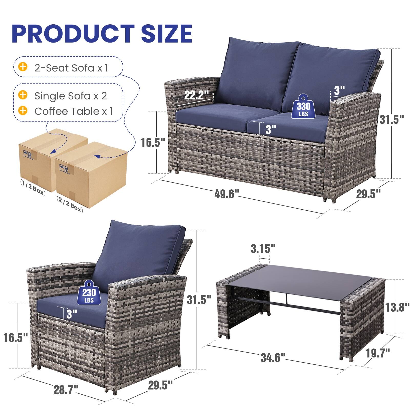 PRODUCT SIZE  
+ 2-Seat Sofa x 1  
+ Single Sofa x 2  
+ Coffee Table x 1  

- 2-Seat Sofa: 16.5" x 22.2" x 49.6"  
  Weight: 330 LBS  
- Single Sofa: 16.5" x 31.5" x 29.5"  
  Weight: 230 LBS  
- Coffee Table: 34.6" x 19.7" x 13.8"  
  Height: 3.15"