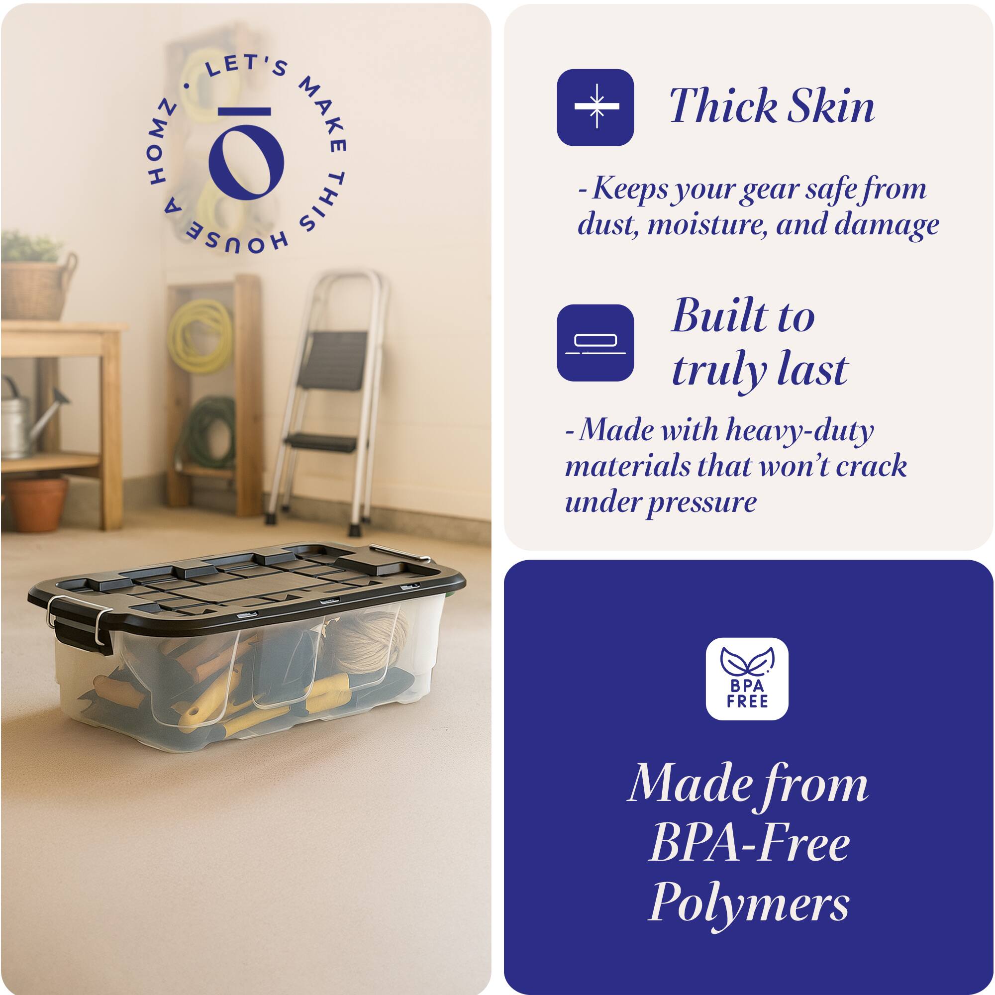 LET'S HOMZ MAKE A THIS HOUSE

- Thick Skin
  - Keeps your gear safe from dust, moisture, and damage

- Built to truly last
  - Made with heavy-duty materials that won't crack under pressure

- Made from BPA-Free Polymers