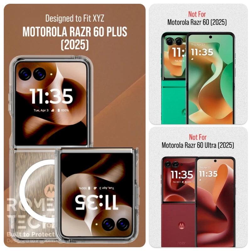 Designed to Fit XYZ MOTOROLA RAZR 60 PLUS (2025)  
Not For Motorola Razr 60 (2025)  
Not For Motorola Razr 60 Ultra (2025)  

11:35  
Tue, Apr 3  
100%  

11:35  
Thu, Apr 23  

Built to Protect  
Designed to Protect