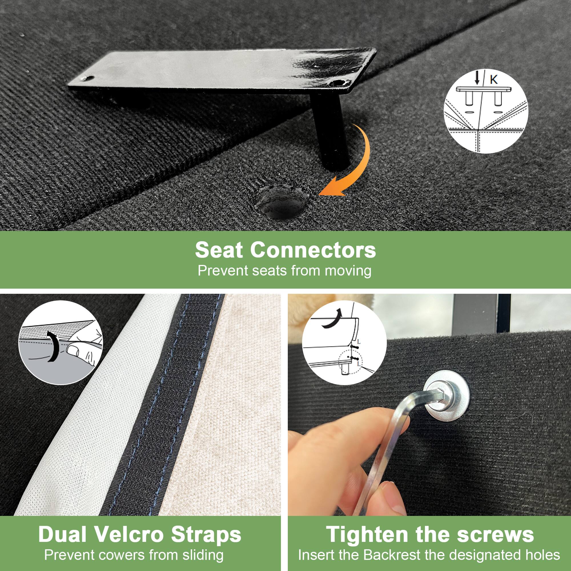 Seat Connectors  
Prevent seats from moving

Dual Velcro Straps  
Prevent cowers from sliding

Tighten the screws  
Insert the Backrest into the designated holes