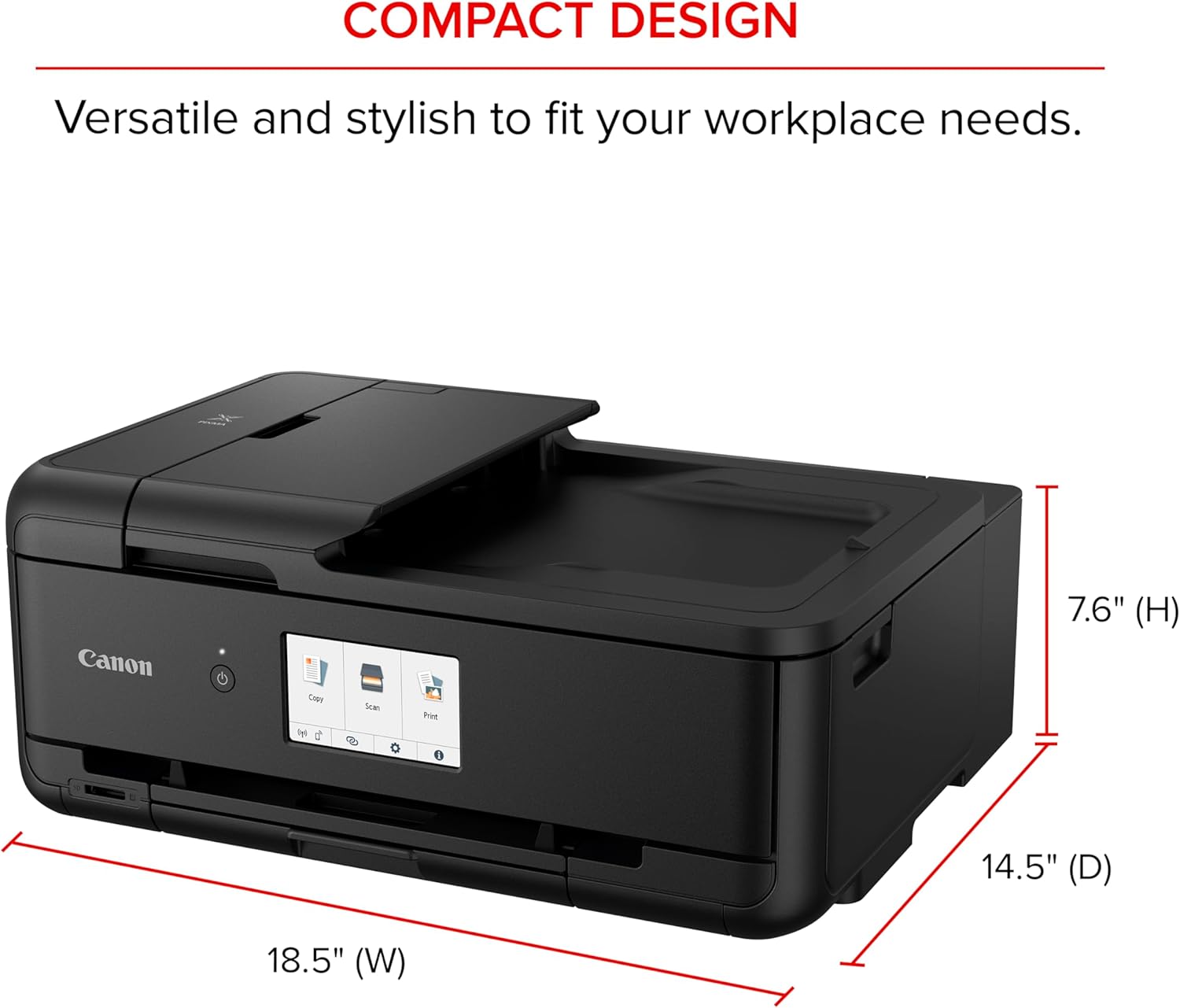 COMPACT DESIGN  
Versatile and stylish to fit your workplace needs.  
Canon Capy bys  
Scan Rod  
7.6" (H) | 14.5" (D) | 18.5" (W)