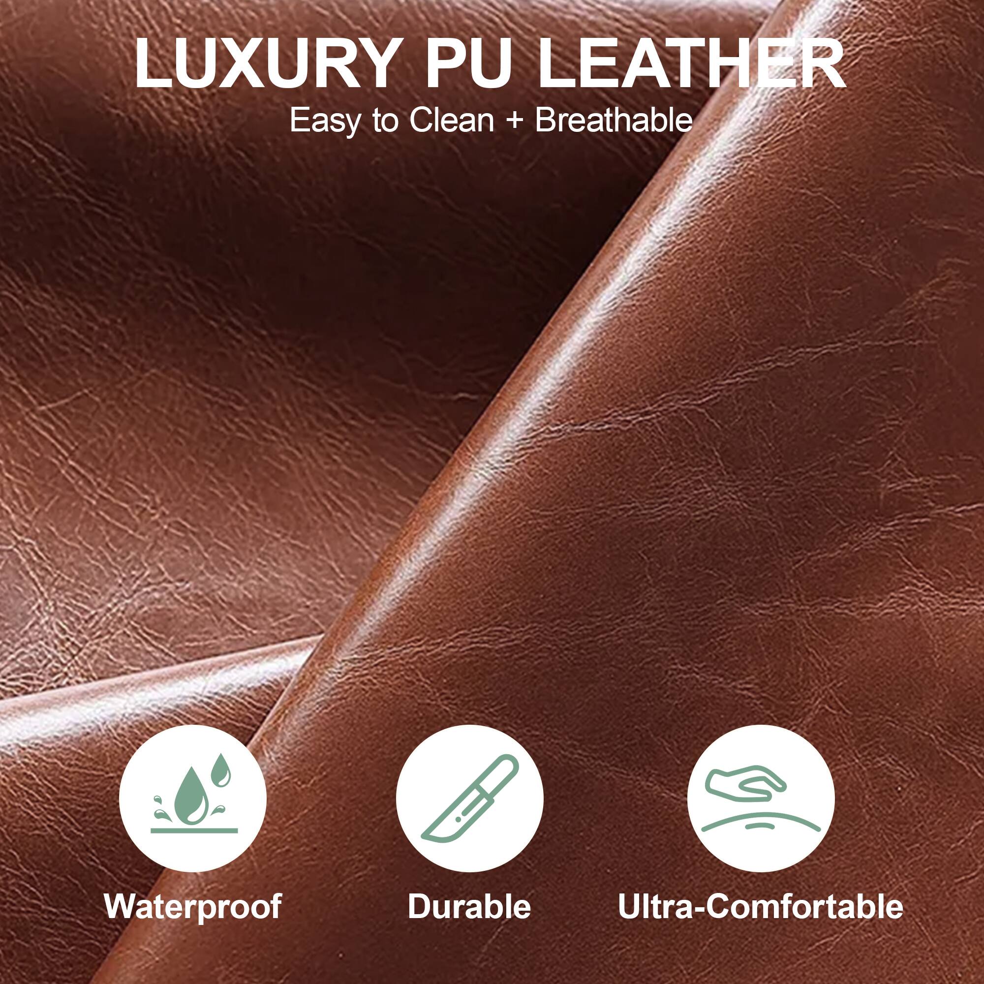LUXURY PU LEATHER  
Easy to Clean + Breathable  

Waterproof  
Durable  
Ultra-Comfortable