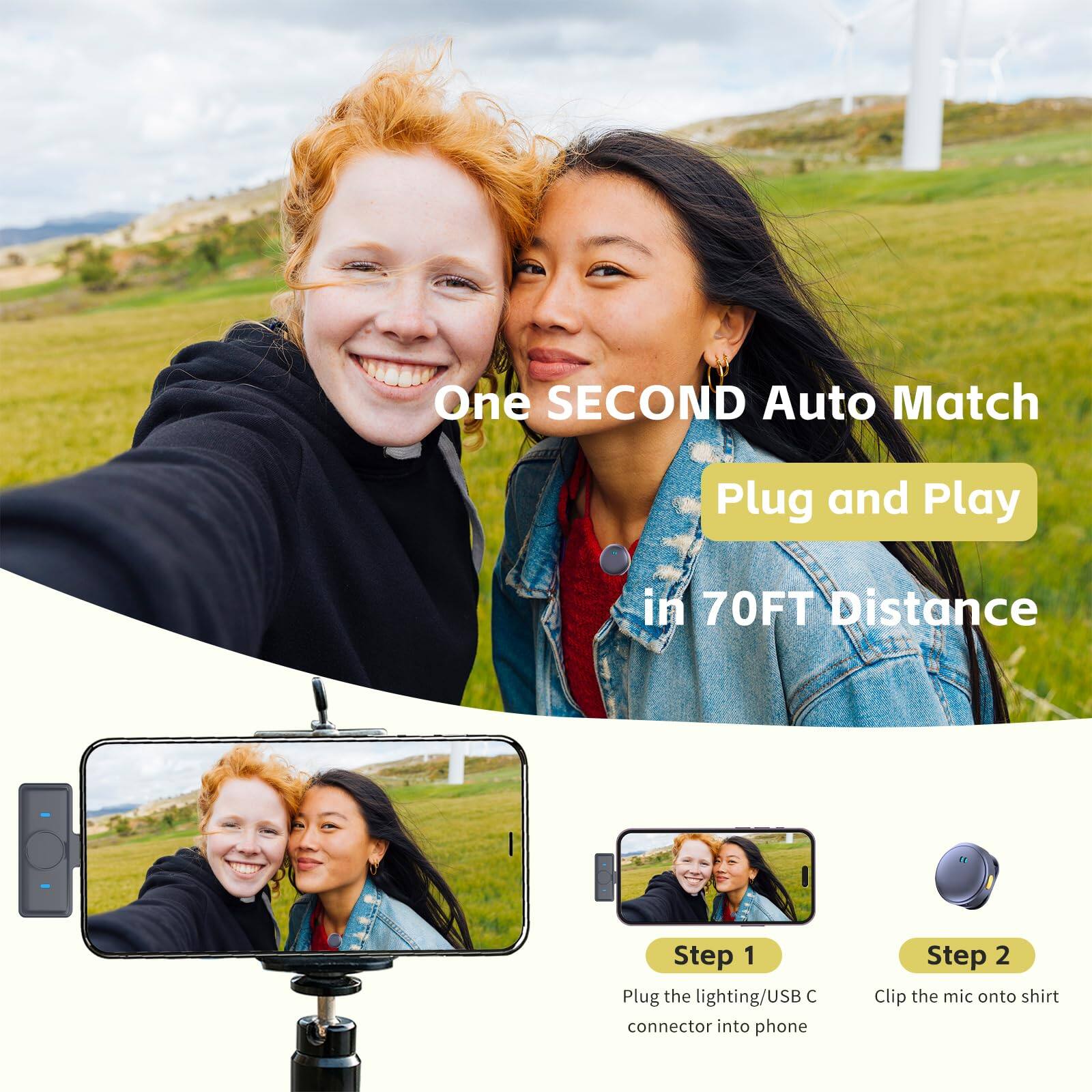One SECOND Auto Match  
Plug and Play  
in 70FT Distance  

Step 1  
Plug the lighting/USB C connector into phone  

Step 2  
Clip the mic onto shirt