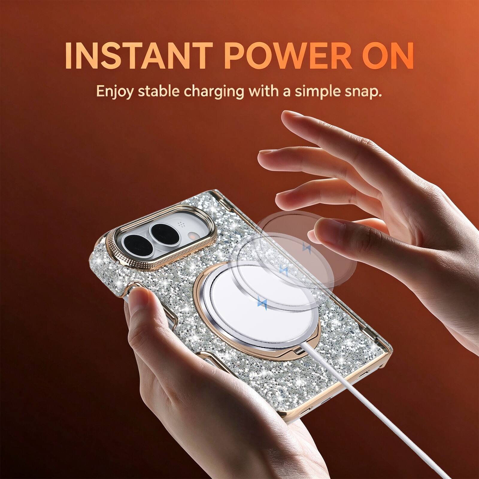 INSTANT POWER ON  
Enjoy stable charging with a simple snap.