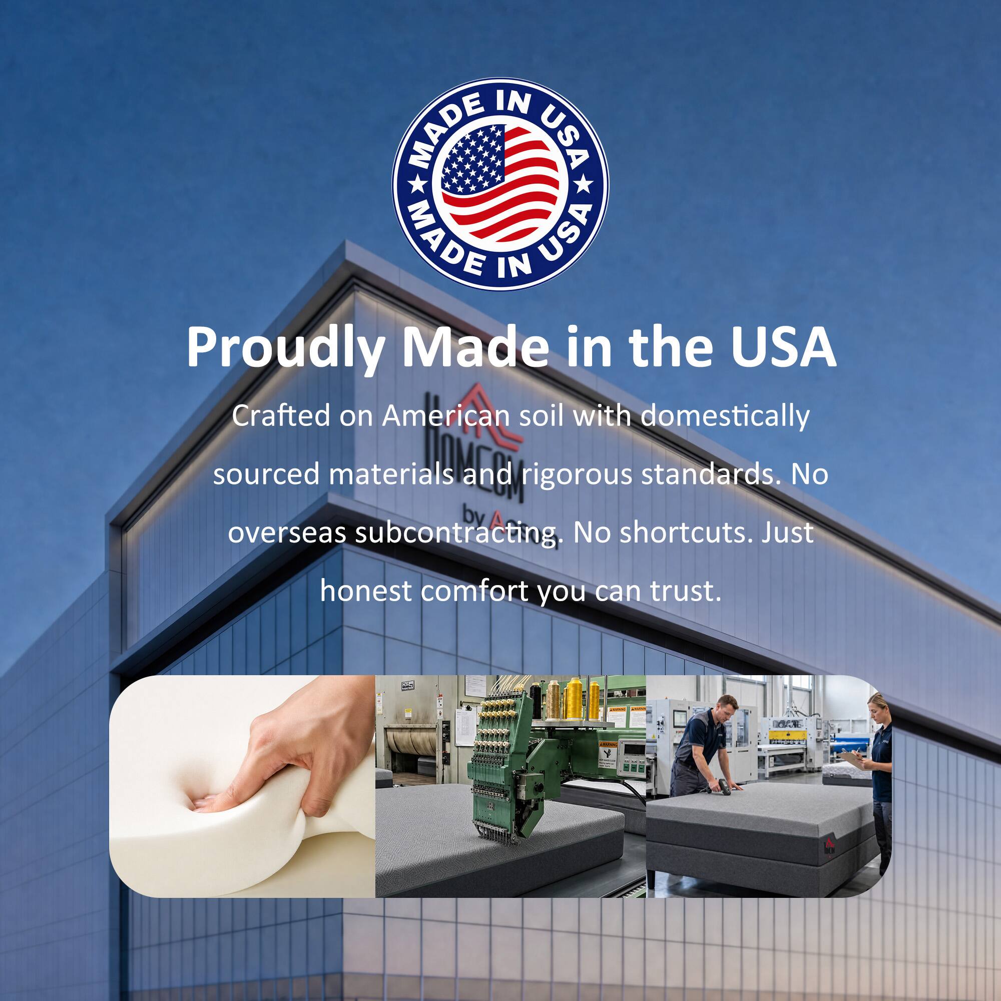 MADE IN USA  
Proudly Made in the USA  
Crafted on American soil with domestically sourced materials and rigorous standards. No overseas subcontracting, No shortcuts. Just honest comfort you can trust.