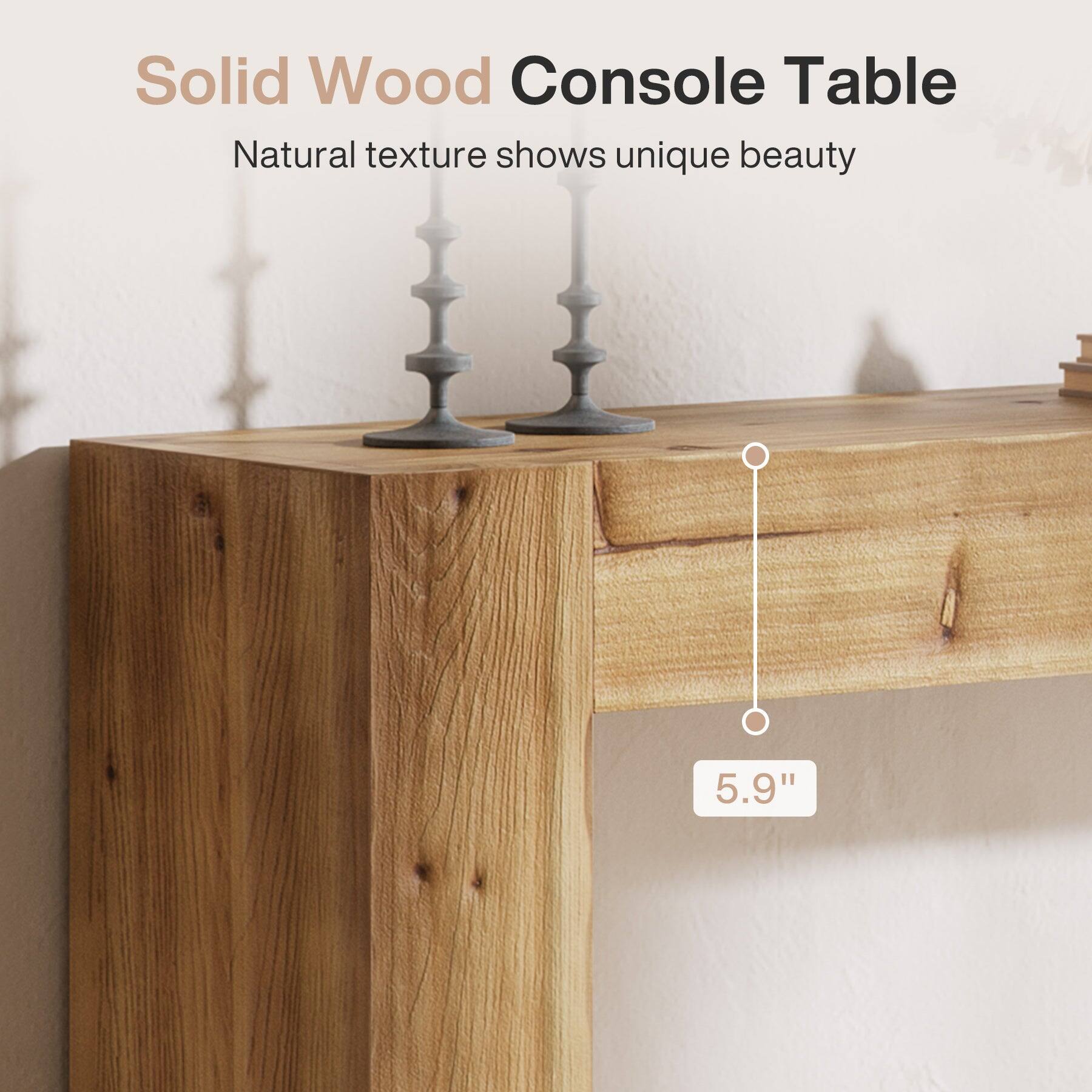 Solid Wood Console Table  
Natural texture shows unique beauty  
5.9"