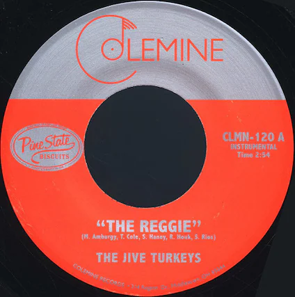 COLEMINE
Pine State BISCUITS
CLMN-120 A
INSTRUMENTAL
Time 2:54
"THE REGGIE"
(M. Amburgy, T. Cole, S. Haney, R. Houk, S. Rios)
THE JIVE TURKEYS
COLEMINE RECORDS
314 Dr., Middletown, OH