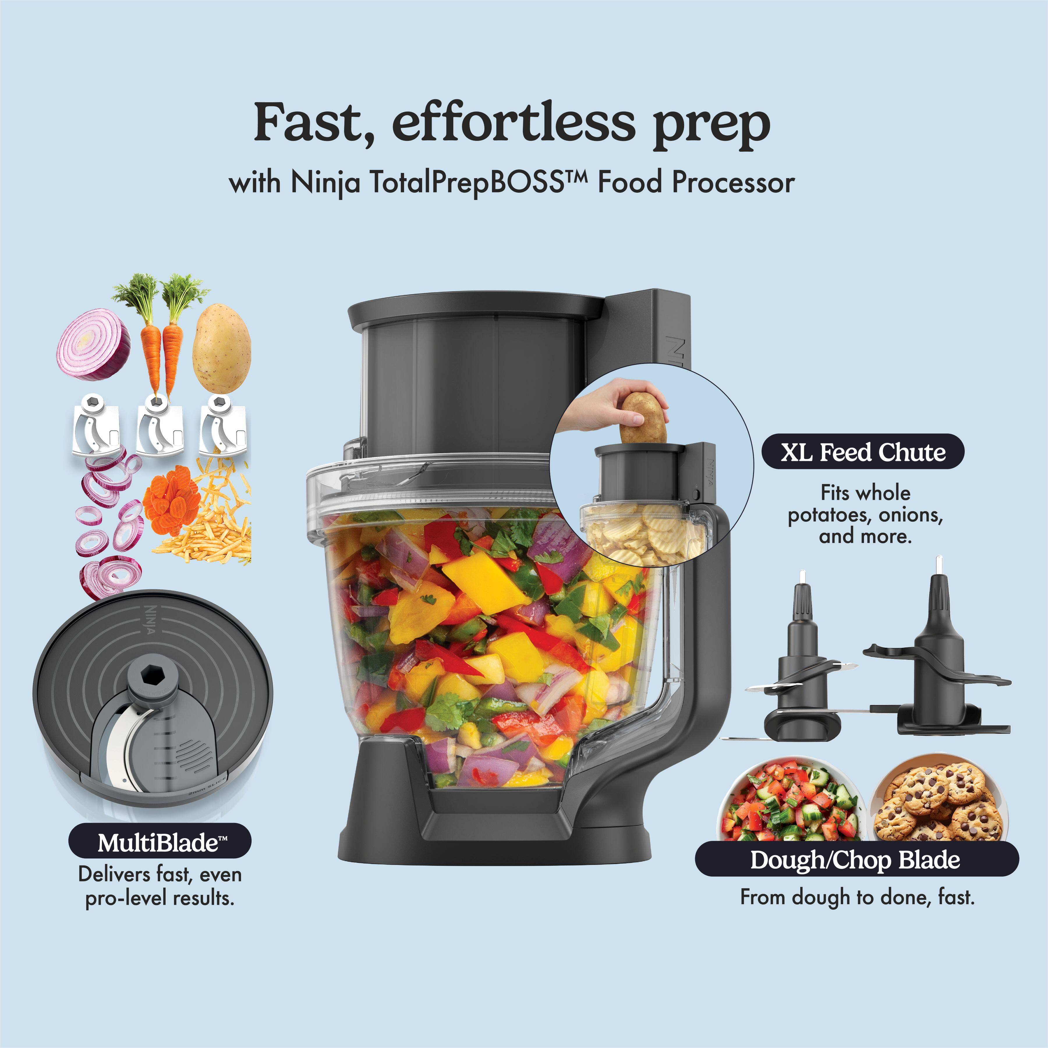 Fast, effortless prep with Ninja TotalPrepBOSS™ Food Processor

XL Feed Chute
Fits whole potatoes, onions, and more.

MultiBlade™
Delivers fast, even pro-level results.

Dough/Chop Blade
From dough to done, fast.