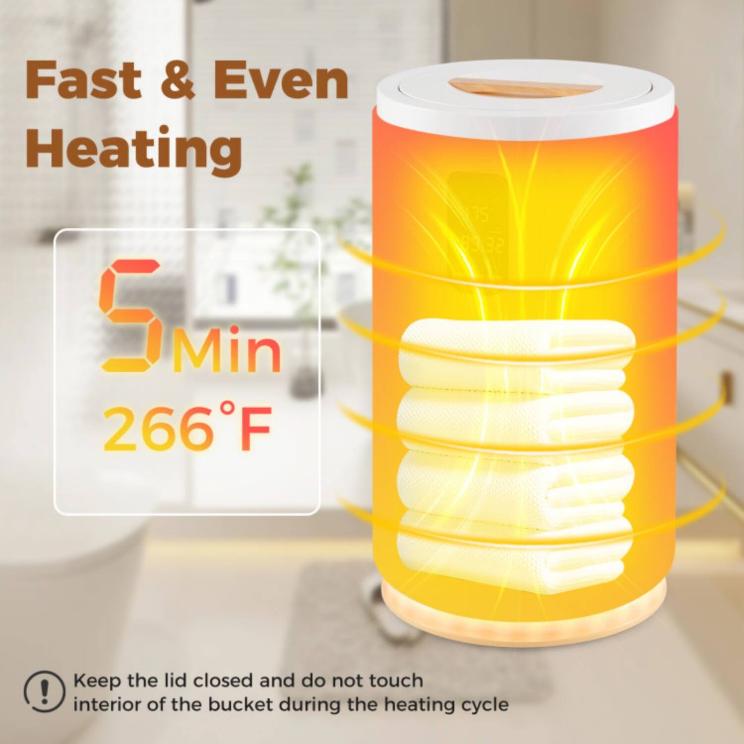 Fast & Even Heating  
5 Min  
266°F  

Keep the lid closed and do not touch the interior of the bucket during the heating cycle