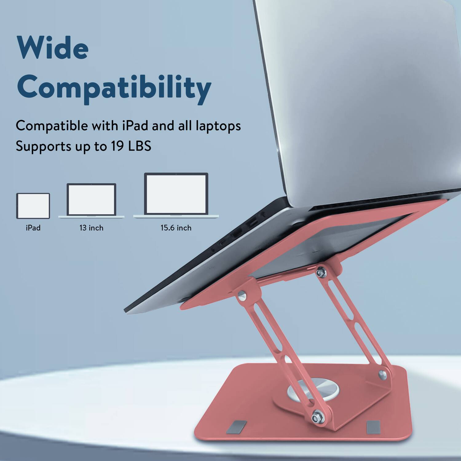 Wide Compatibility  
Compatible with iPad and all laptops  
Supports up to 19 LBS  

iPad  
13 inch  
15.6 inch