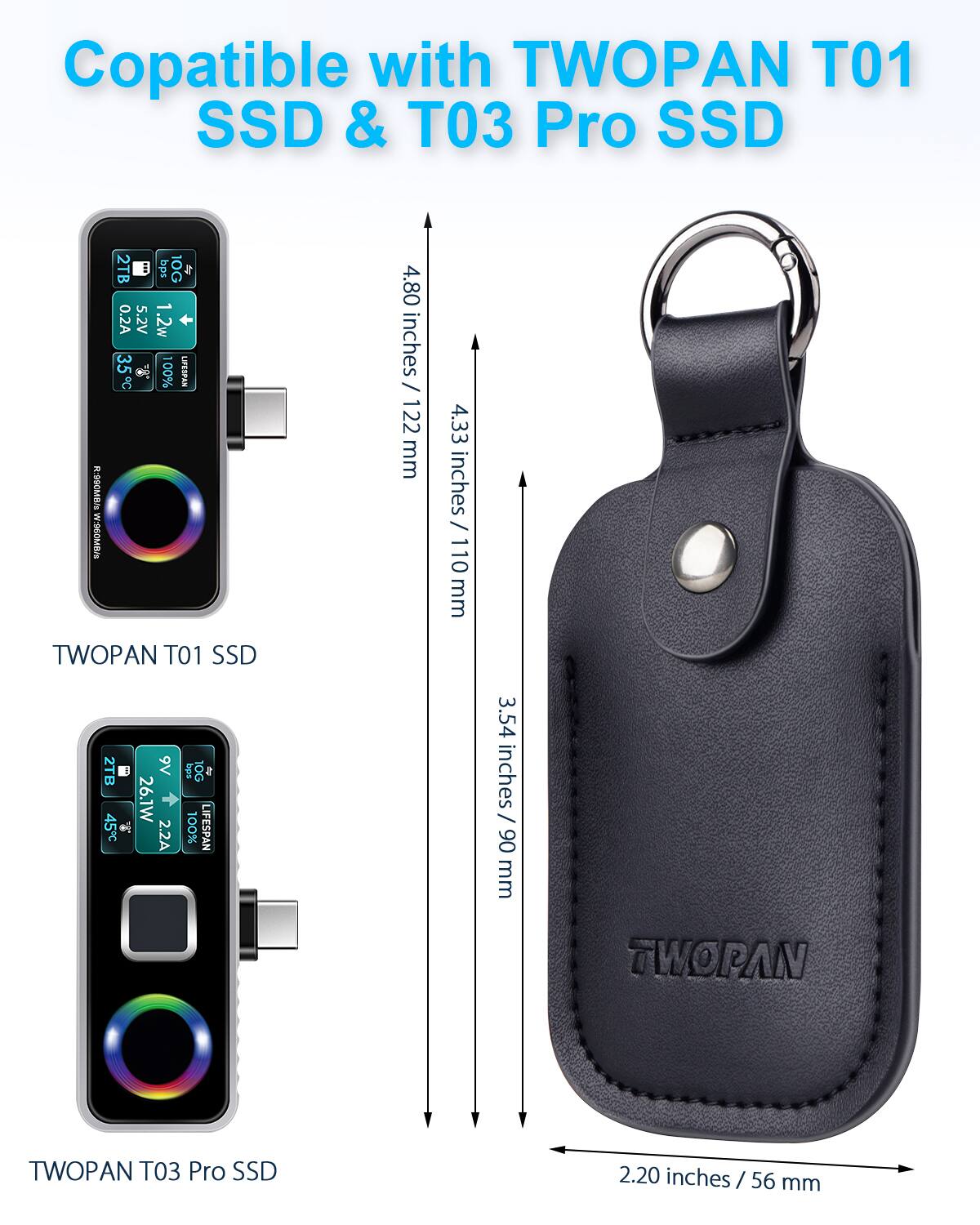 Compatible with TWOPAN T01 SSD & T03 Pro SSD

TWOPAN T01 SSD
- 2TB
- 10G
- 0.2A
- 5.2V
- 1.2W
- 35°C
- 100% LIFESPAN
- 4.80 inches / 122 mm
- 4.33 inches / 110 mm

TWOPAN T03 Pro SSD
- 2TB
- 10G
- 2.2A
- 9V
- 26.1W
- 3.54 inches / 90 mm

TWOPAN T01 SSD
- 2TB
- 10G
- 0.2A
- 5.2V
- 1.2W
- 35°C
- 100% LIFESPAN
- 4.80 inches / 122 mm
- 4.33 inches / 110 mm

TWOPAN T03 Pro SSD
- 2TB
- 1